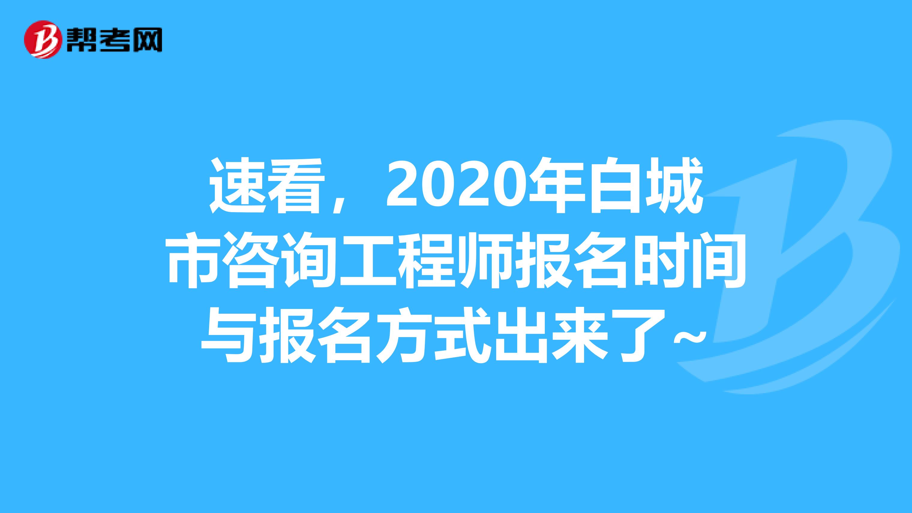 速看，2020年白城市咨询工程师报名时间与报名方式出来了~