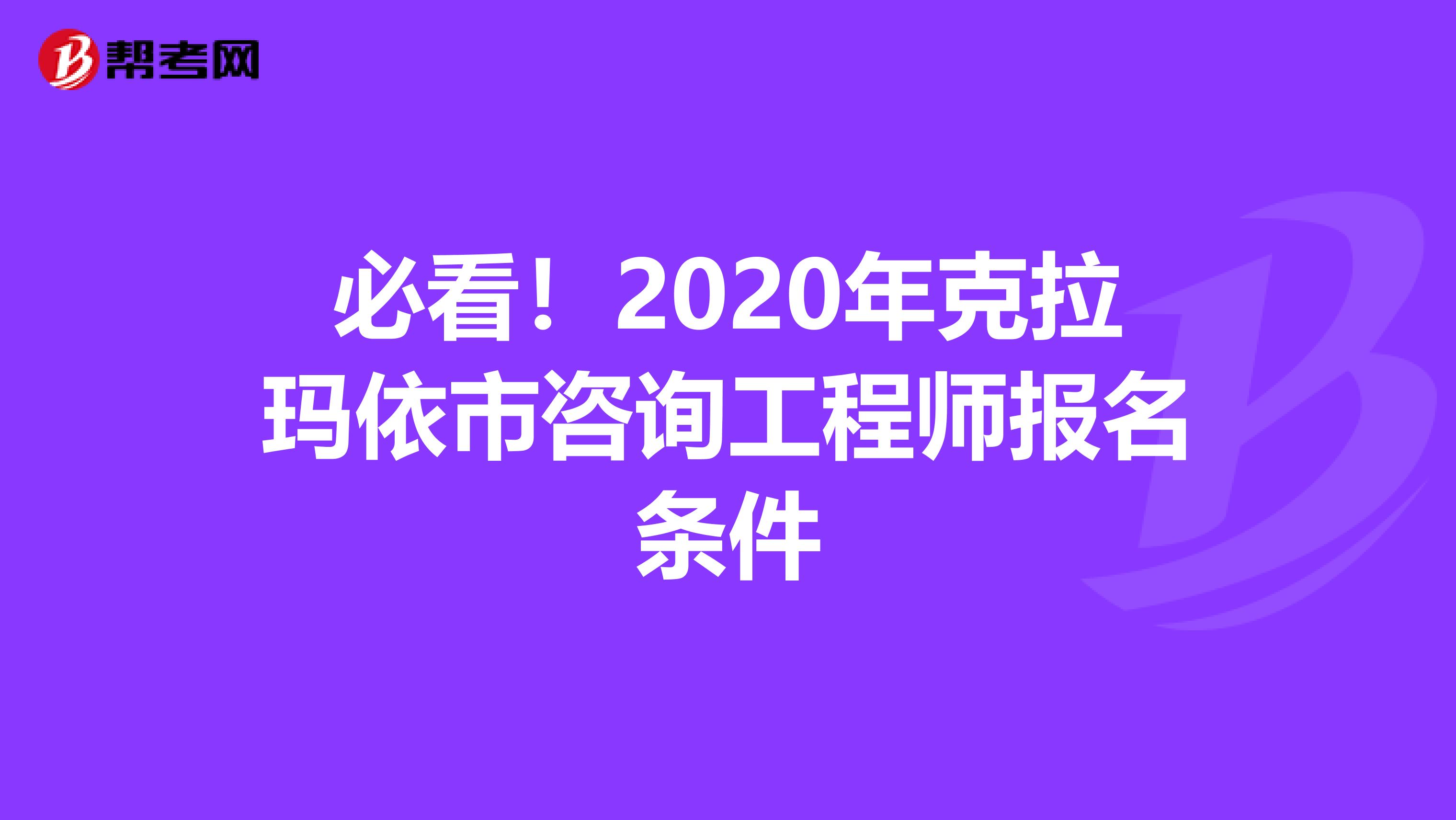 必看！2020年克拉玛依市咨询工程师报名条件
