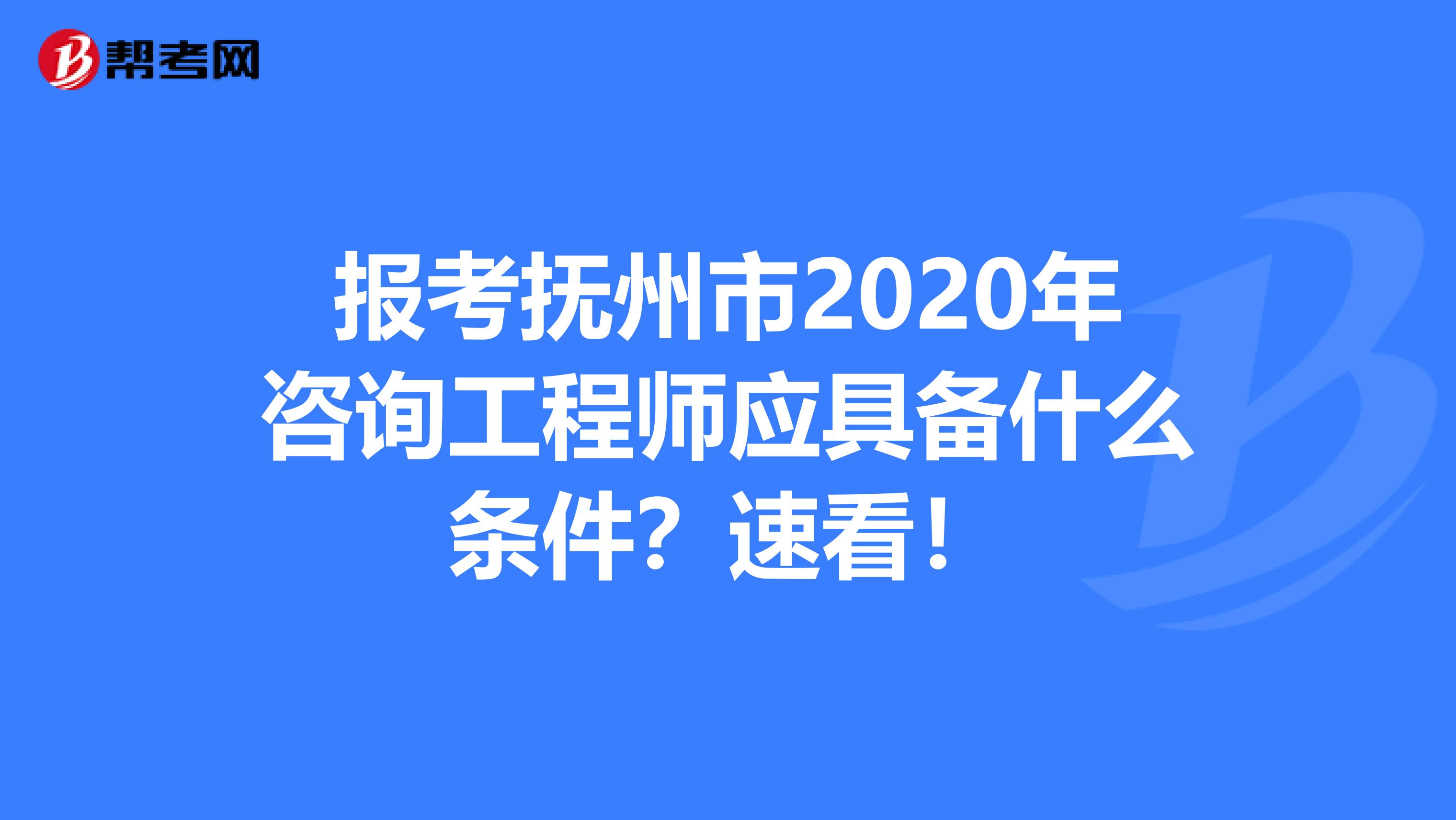 报考抚州市2020年咨询工程师应具备什么条件？速看！