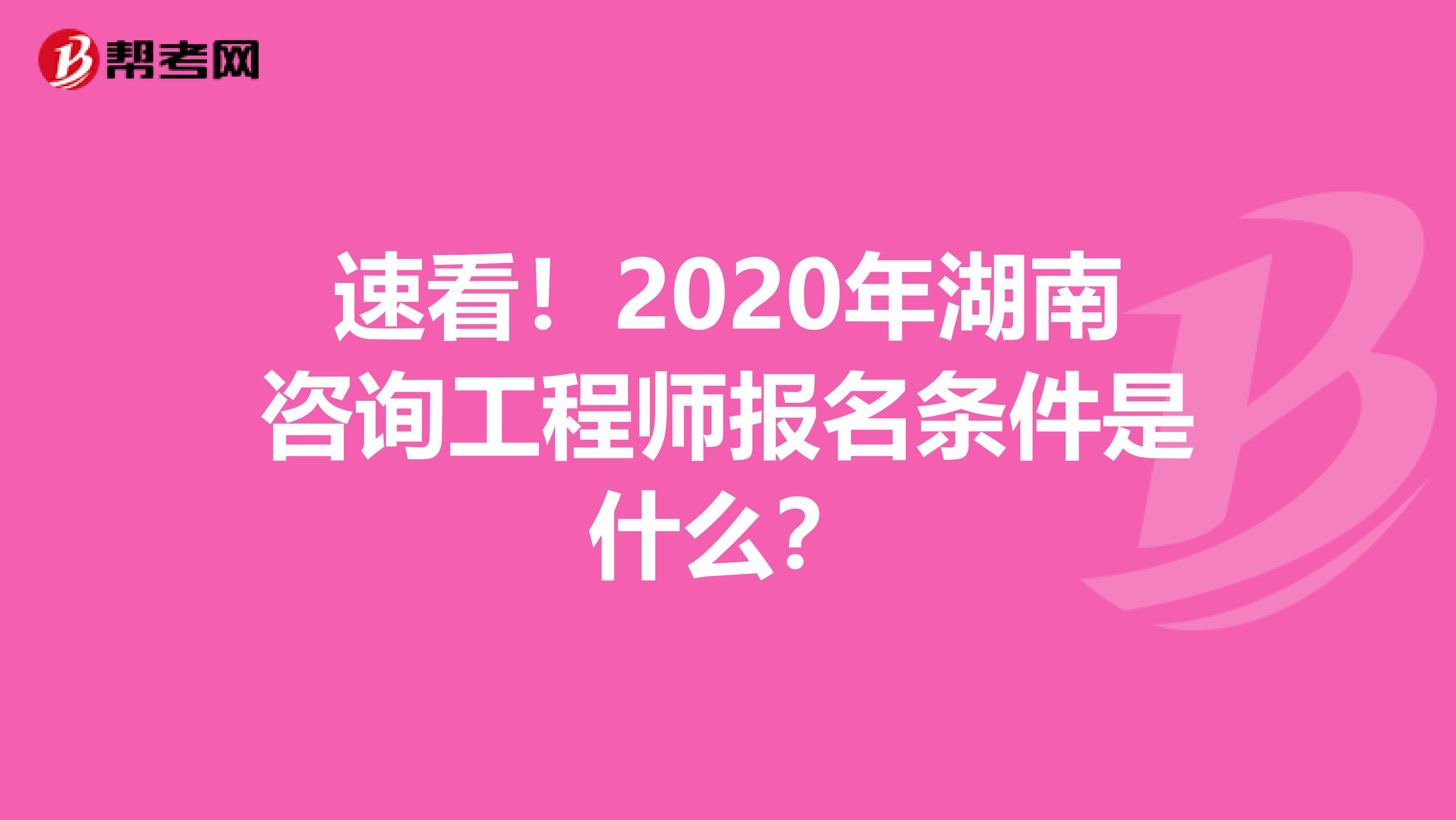 速看！2020年湖南咨询工程师报名条件是什么？