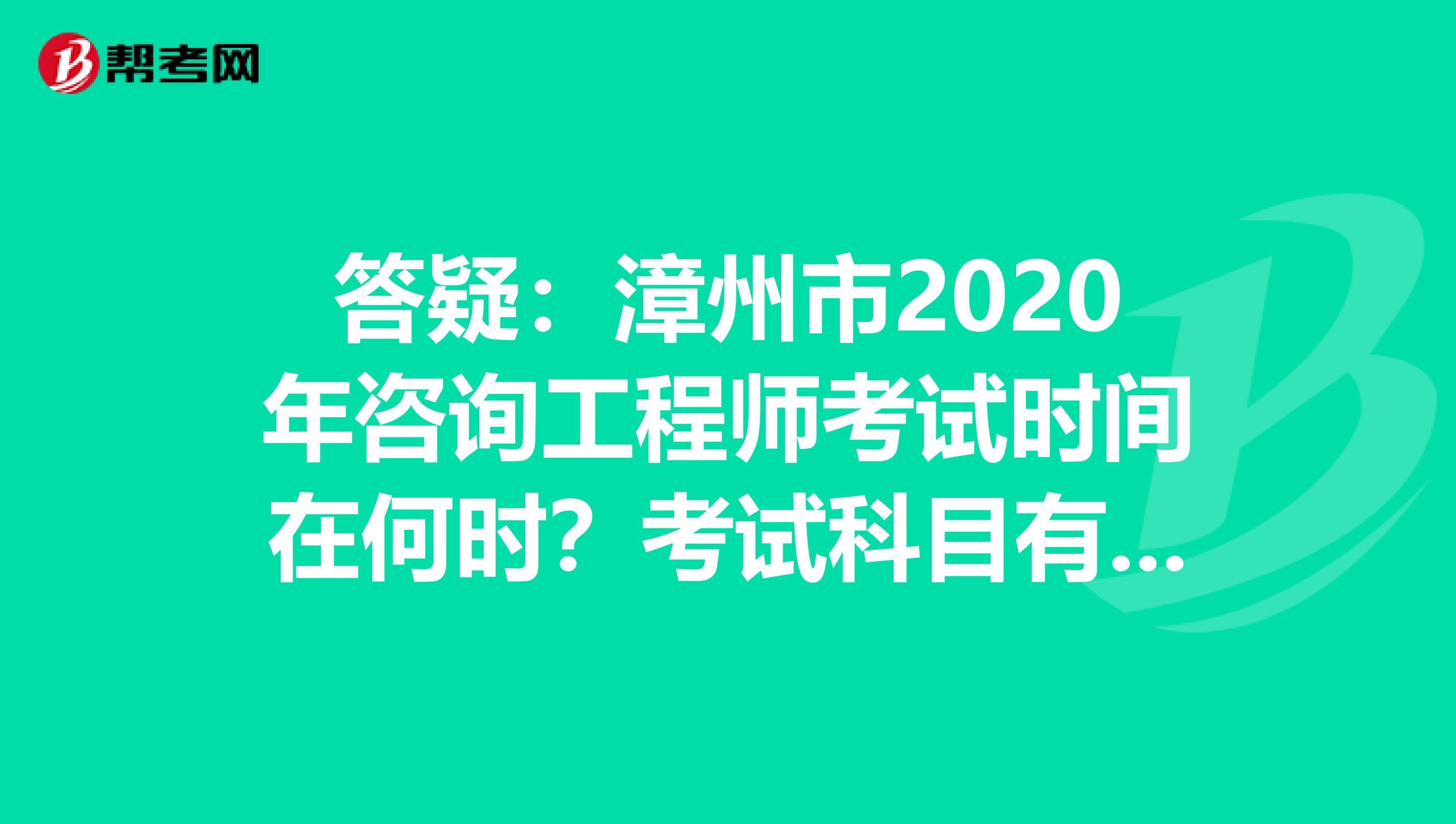 答疑：漳州市2020年咨询工程师考试时间在何时？考试科目有哪些？