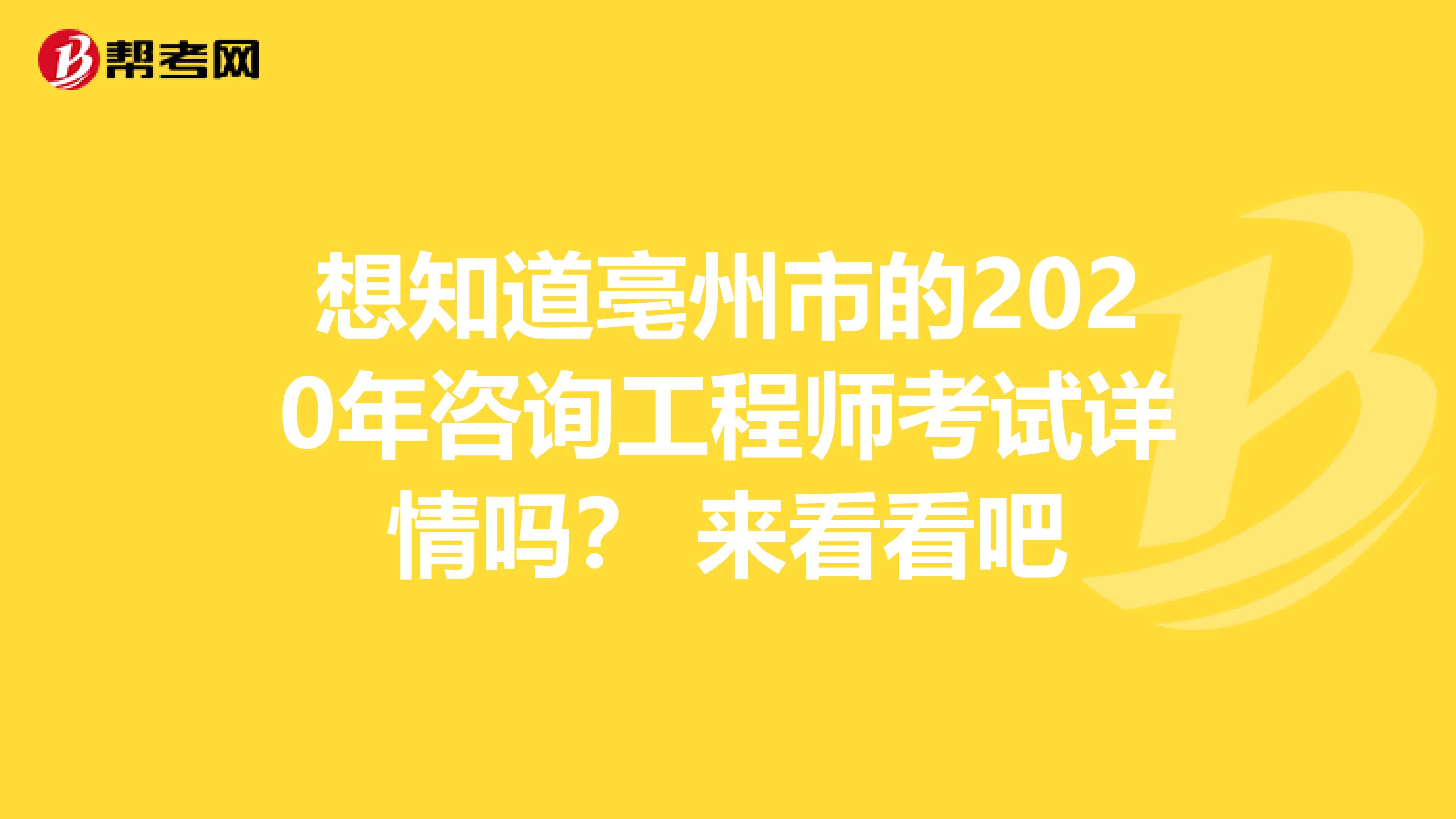 想知道亳州市的2020年咨询工程师考试详情吗？ 来看看吧