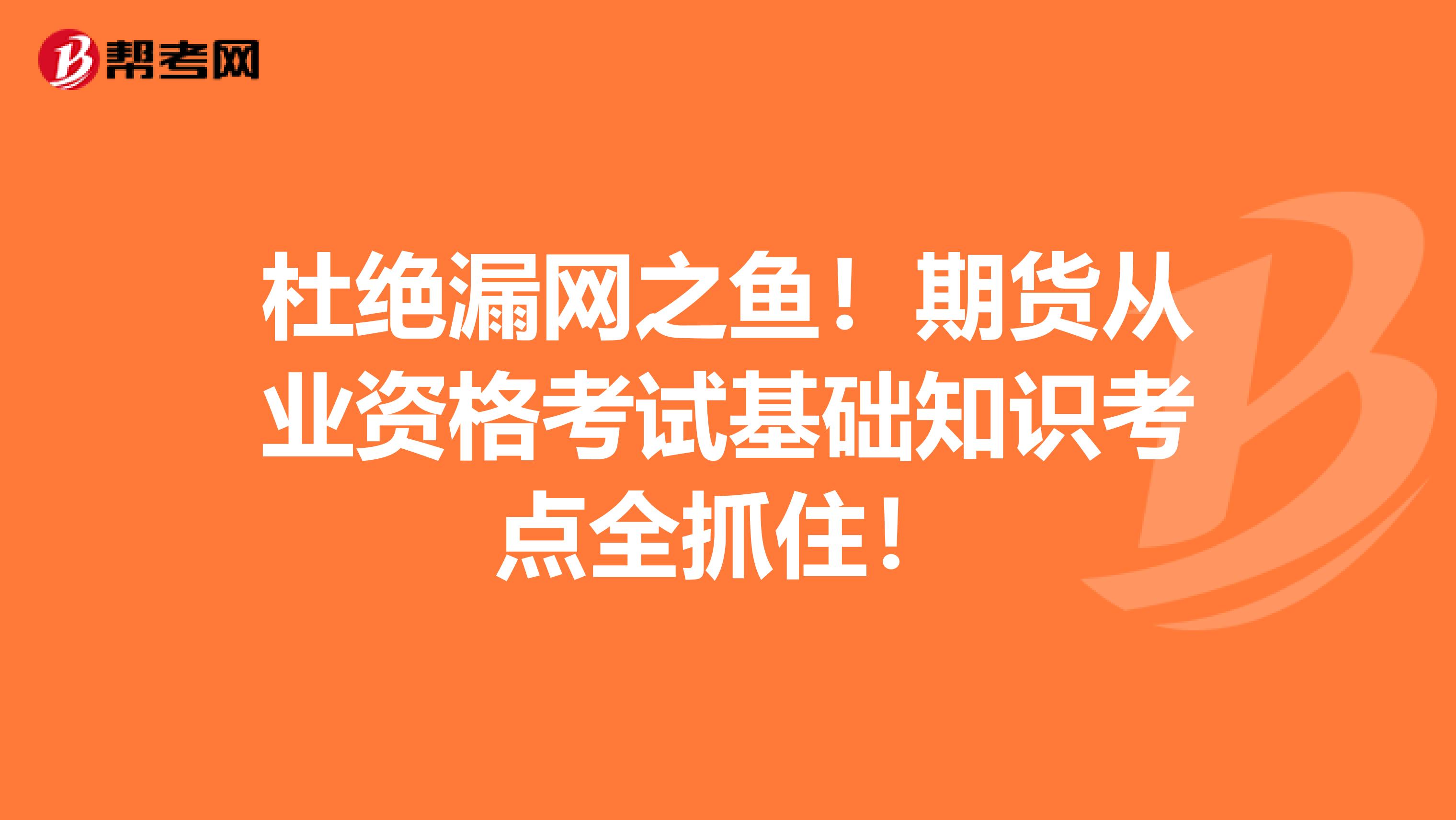 杜绝漏网之鱼！期货从业资格考试基础知识考点全抓住！