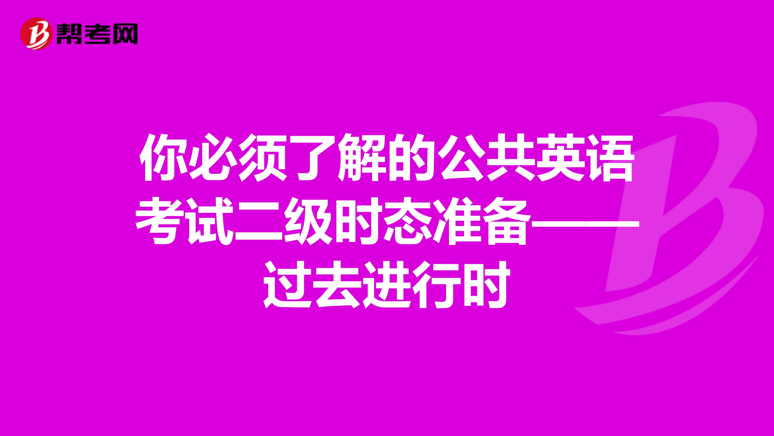 你必须了解的公共英语考试二级时态准备——过去进行时