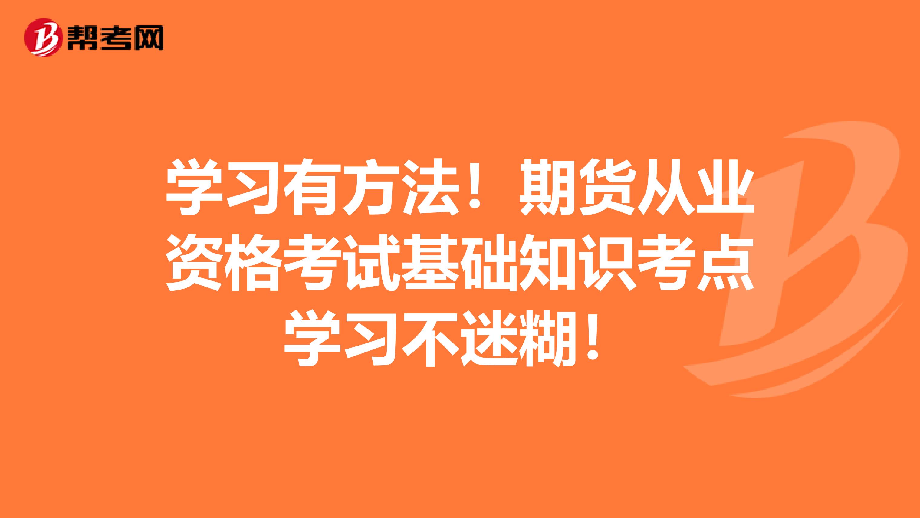 学习有方法！期货从业资格考试基础知识考点学习不迷糊！