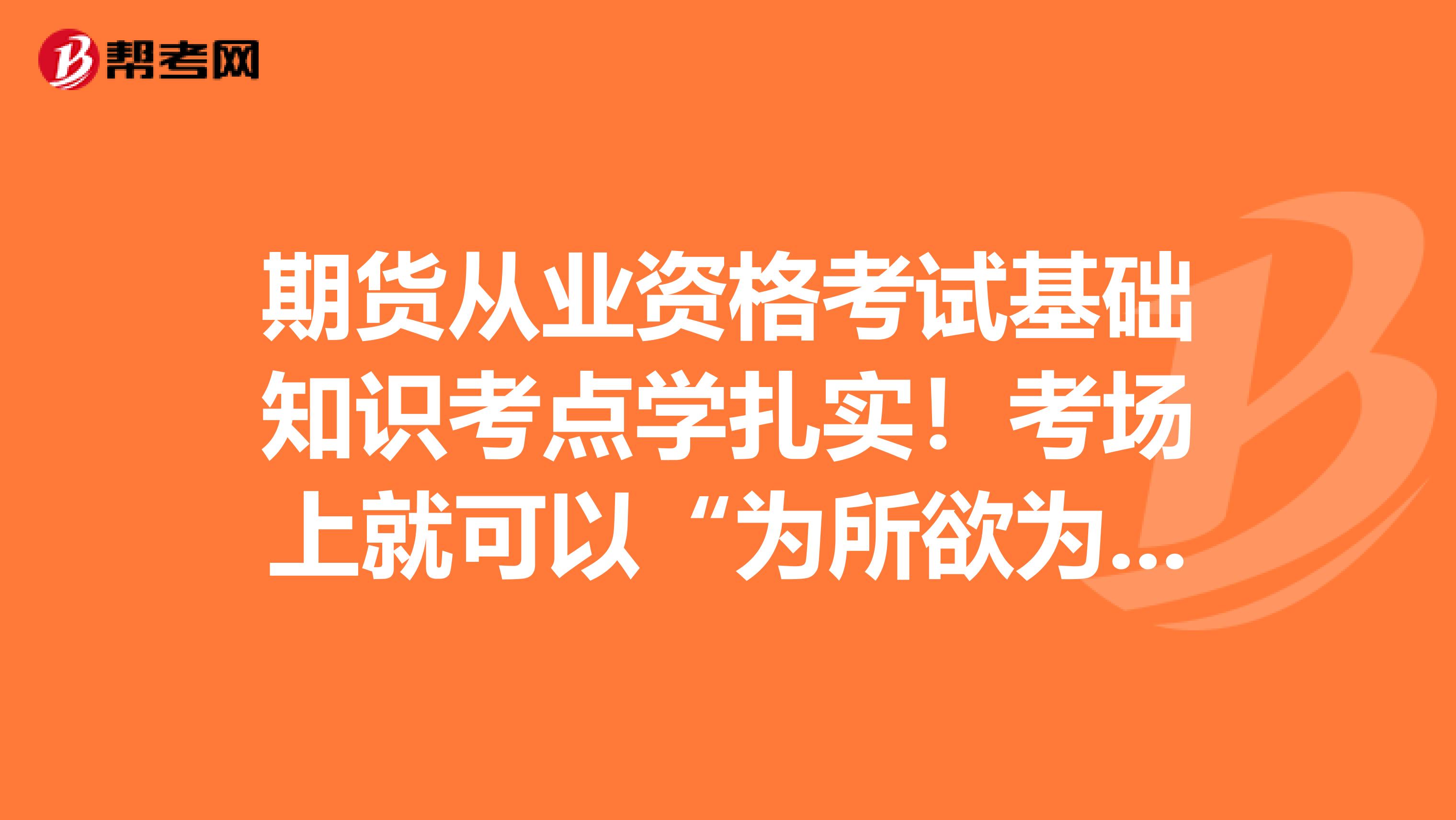 期货从业资格考试基础知识考点学扎实！考场上就可以“为所欲为”！