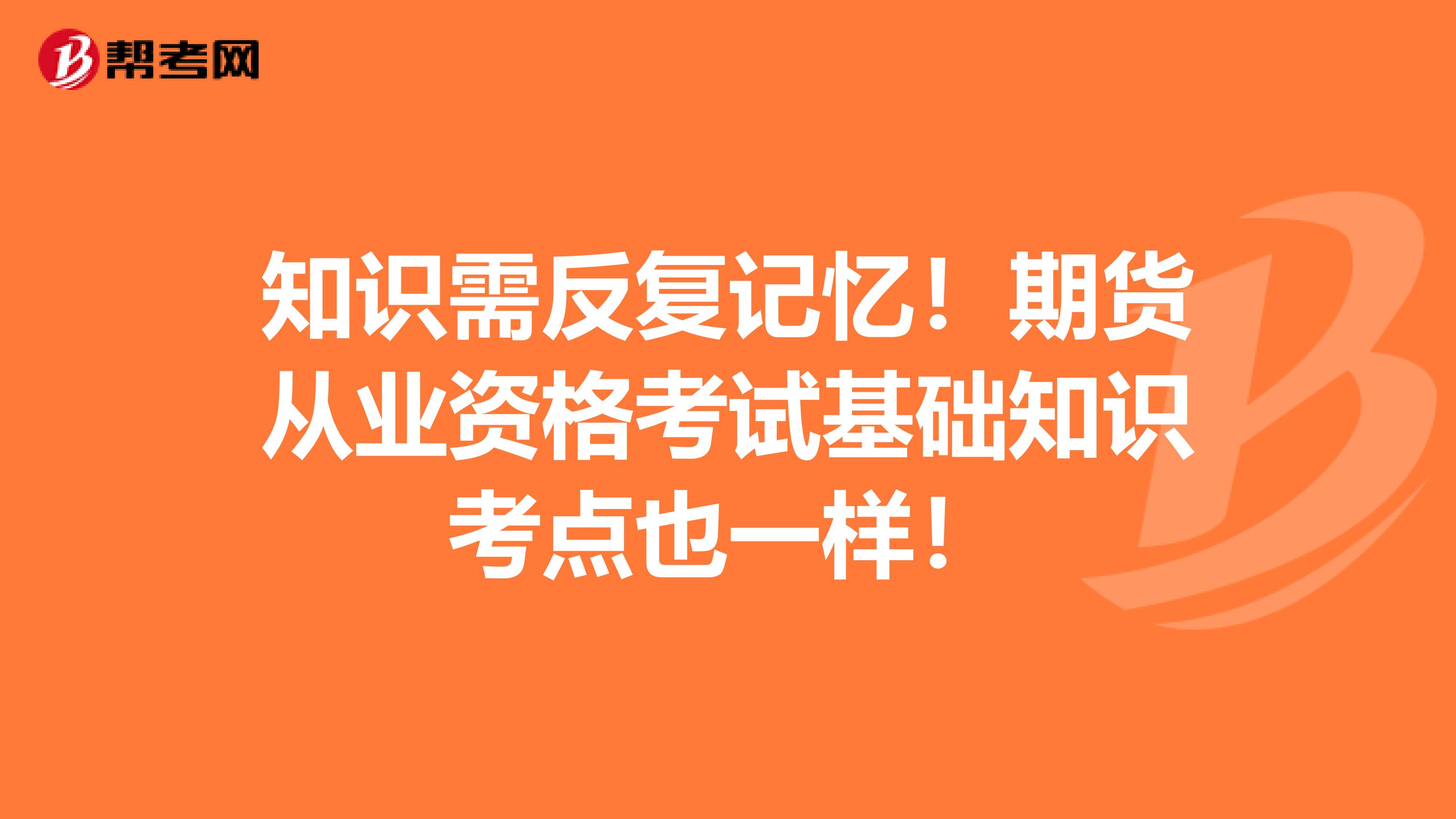 知識需反復記憶！期貨從業資格考試基礎知識考點也一樣！