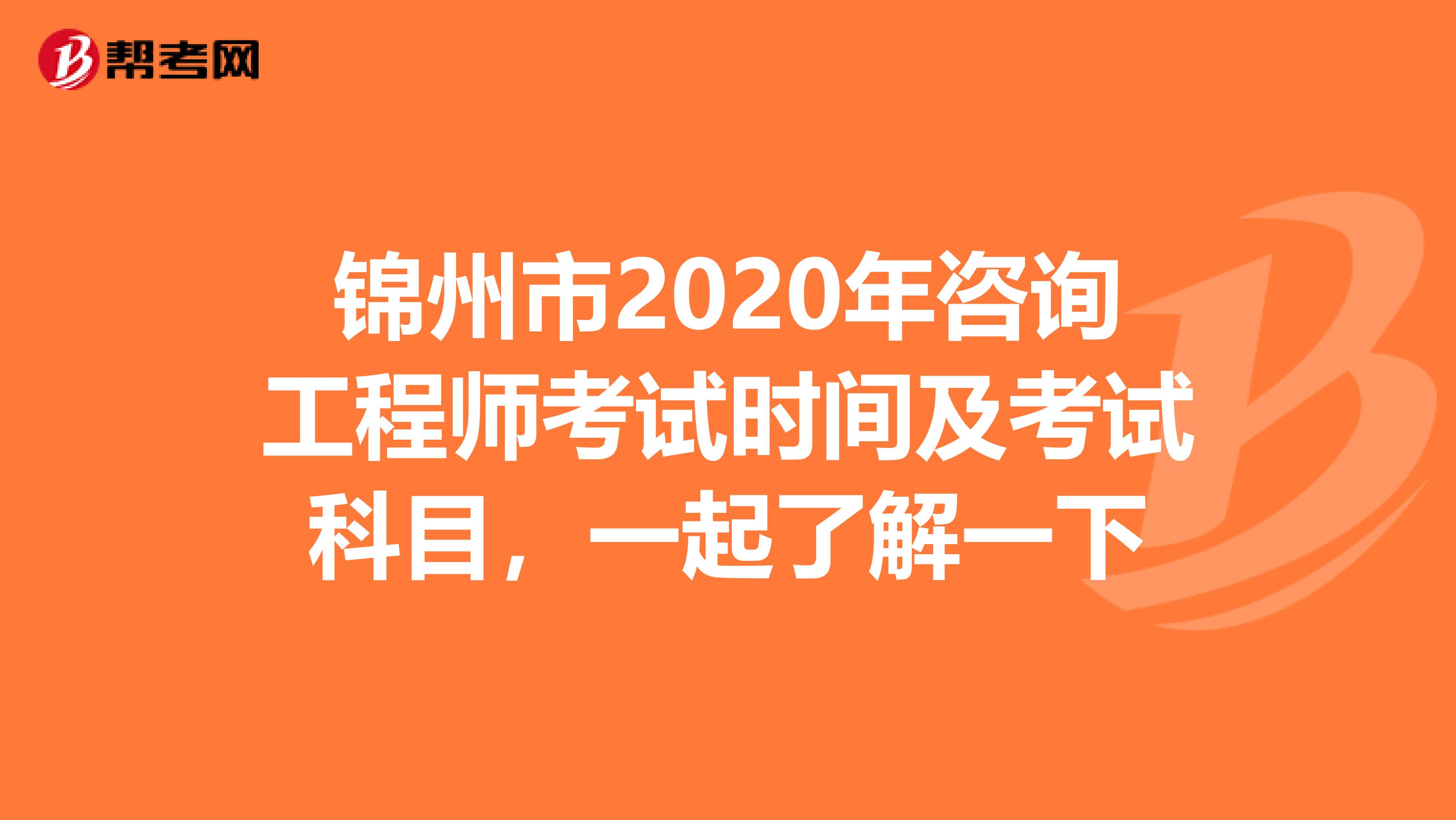 锦州市2020年咨询工程师考试时间及考试科目，一起了解一下