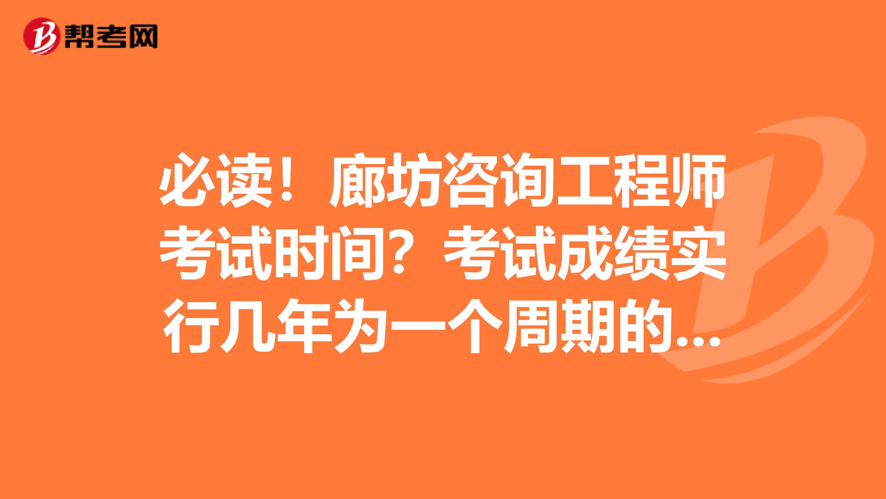 必读！廊坊咨询工程师考试时间？考试成绩实行几年为一个周期的滚动管理办法？