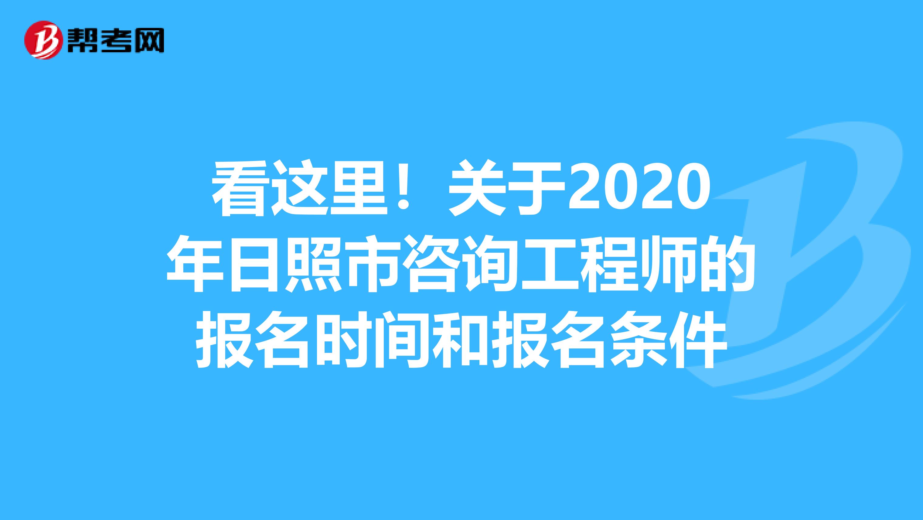 看这里！关于2020年日照市咨询工程师的报名时间和报名条件