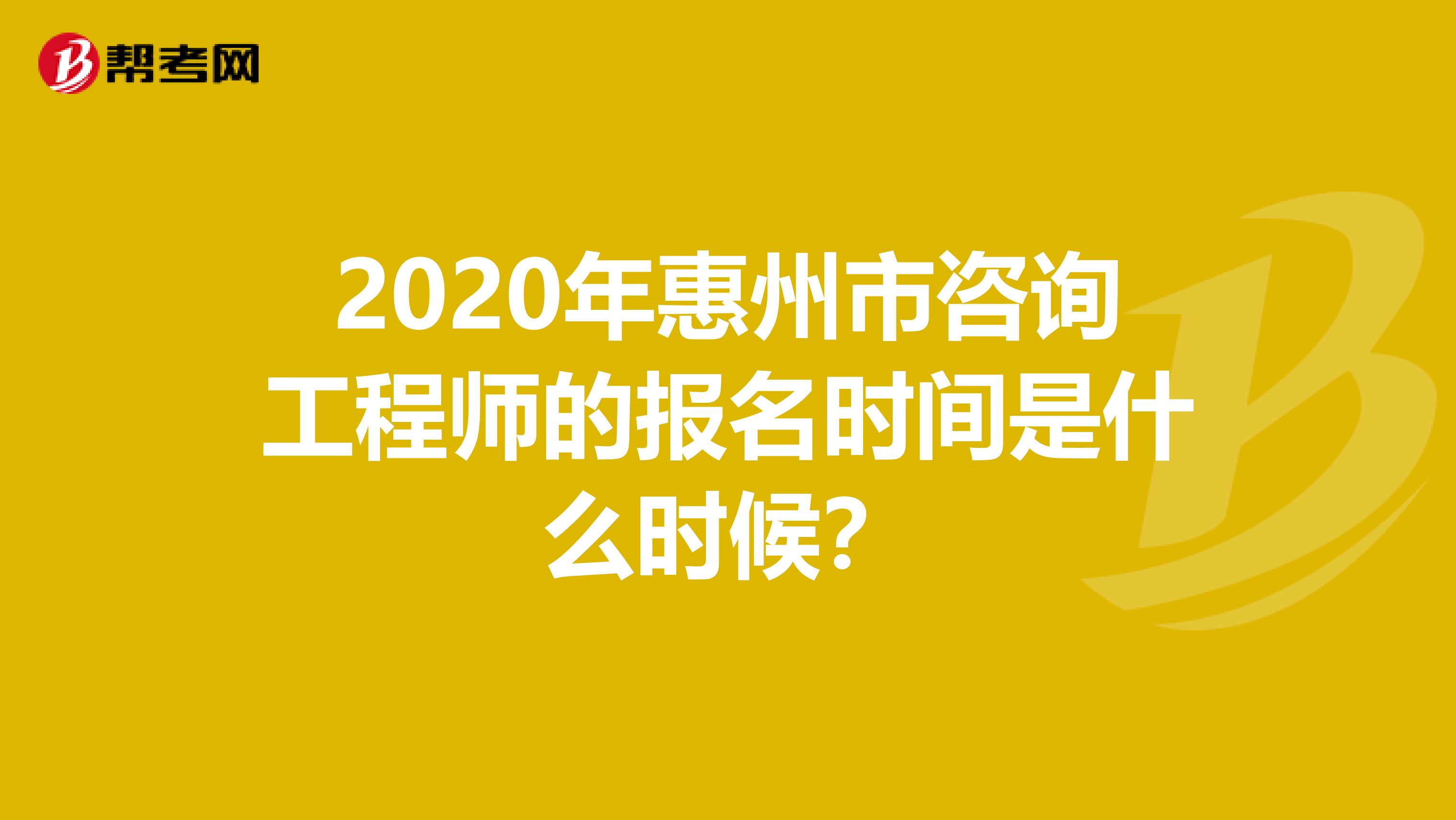 2020年惠州市咨询工程师的报名时间是什么时候？