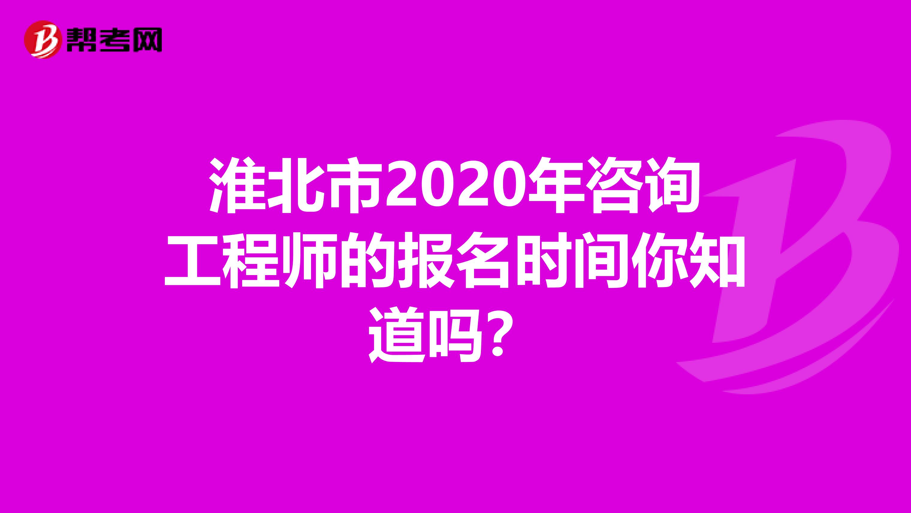 淮北市2020年咨询工程师的报名时间你知道吗？