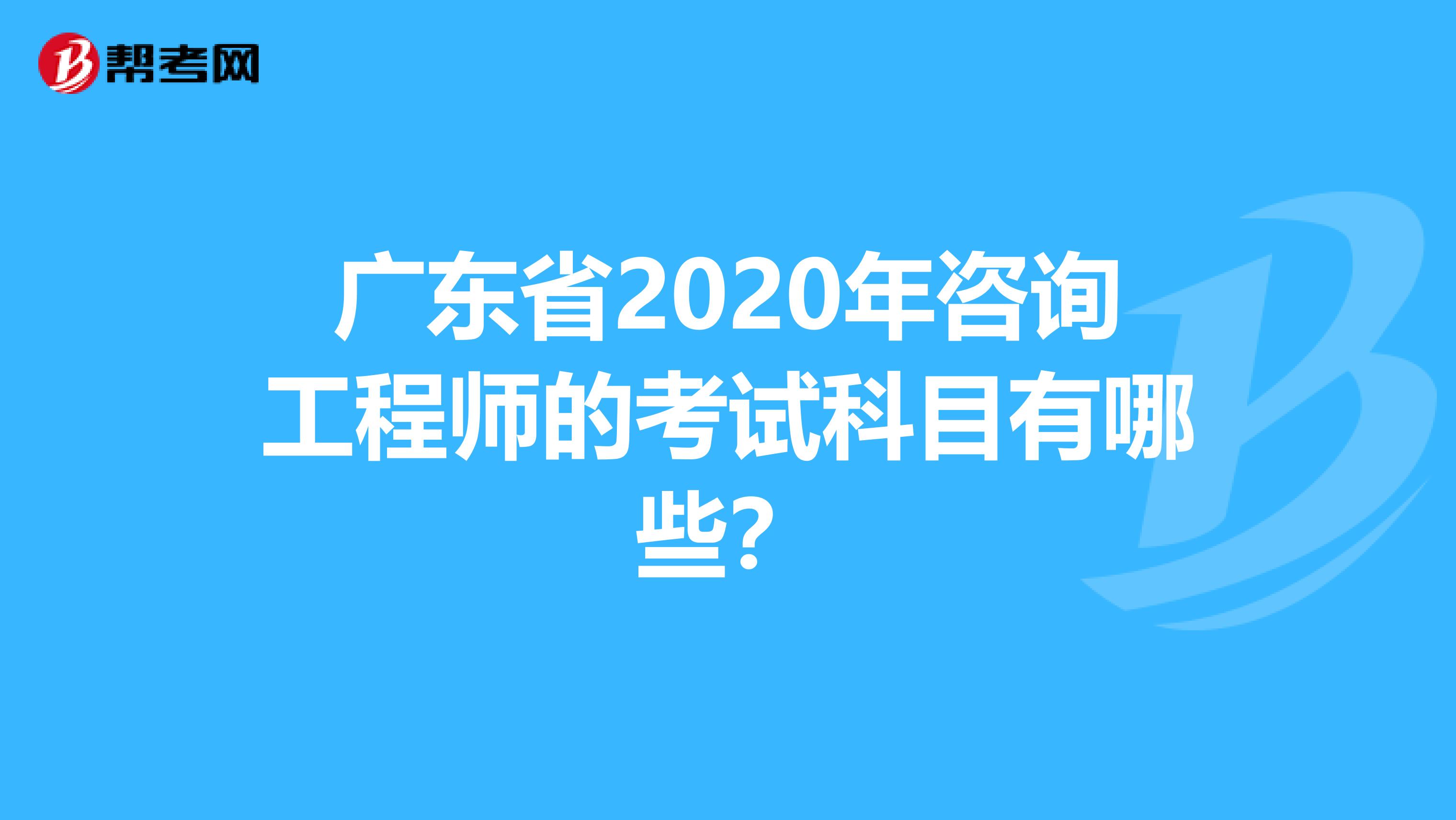 广东省2020年咨询工程师的考试科目有哪些？