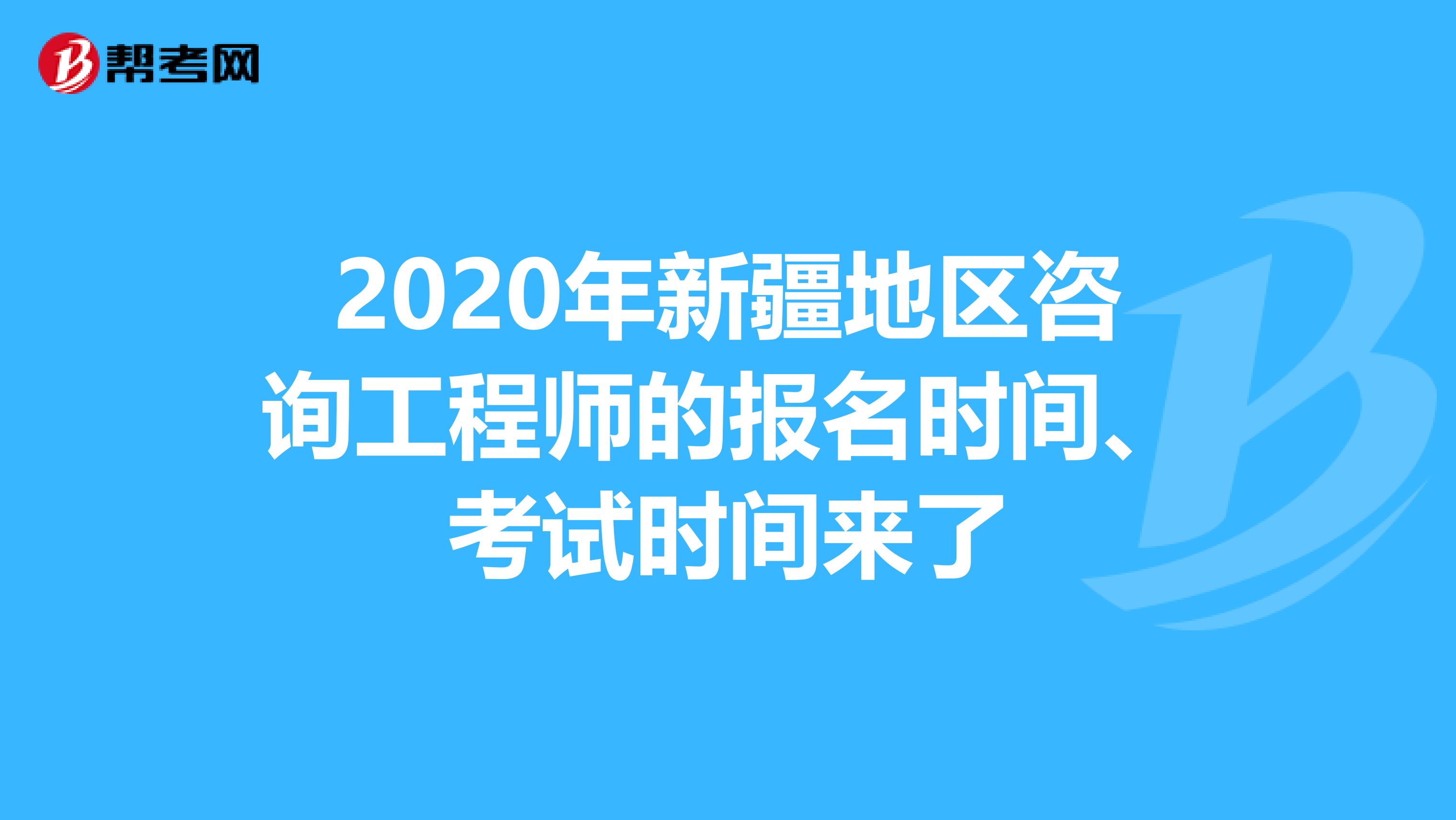 2020年新疆地区咨询工程师的报名时间、考试时间来了