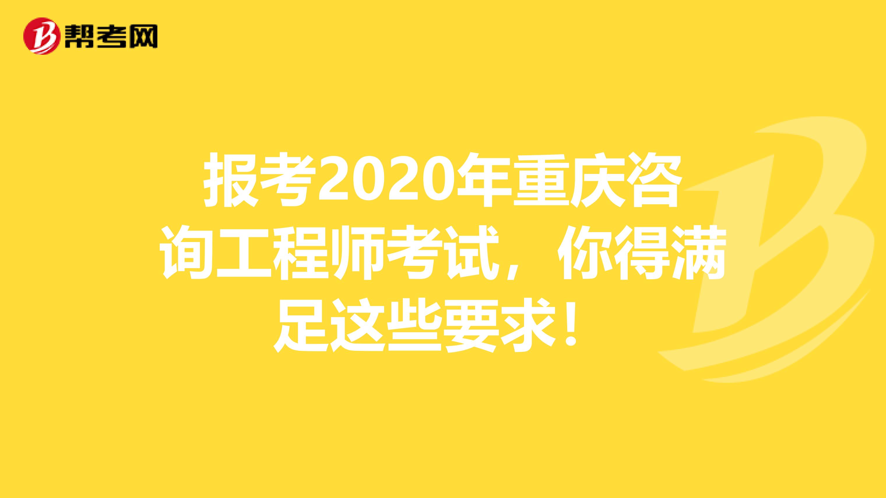 报考2020年重庆咨询工程师考试，你得满足这些要求！