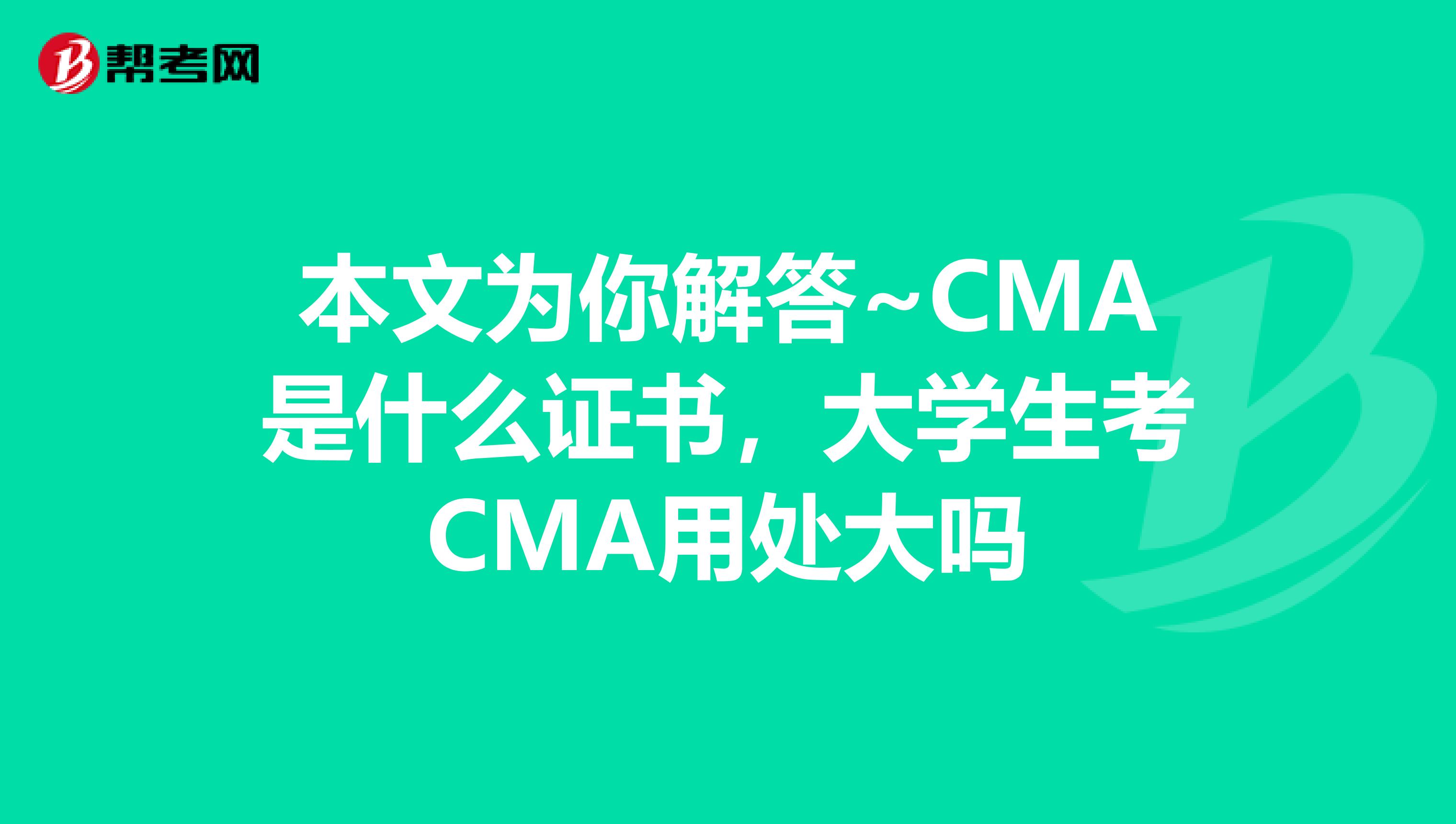 本文為你解答~CMA是什么證書，大學生考CMA用處大嗎