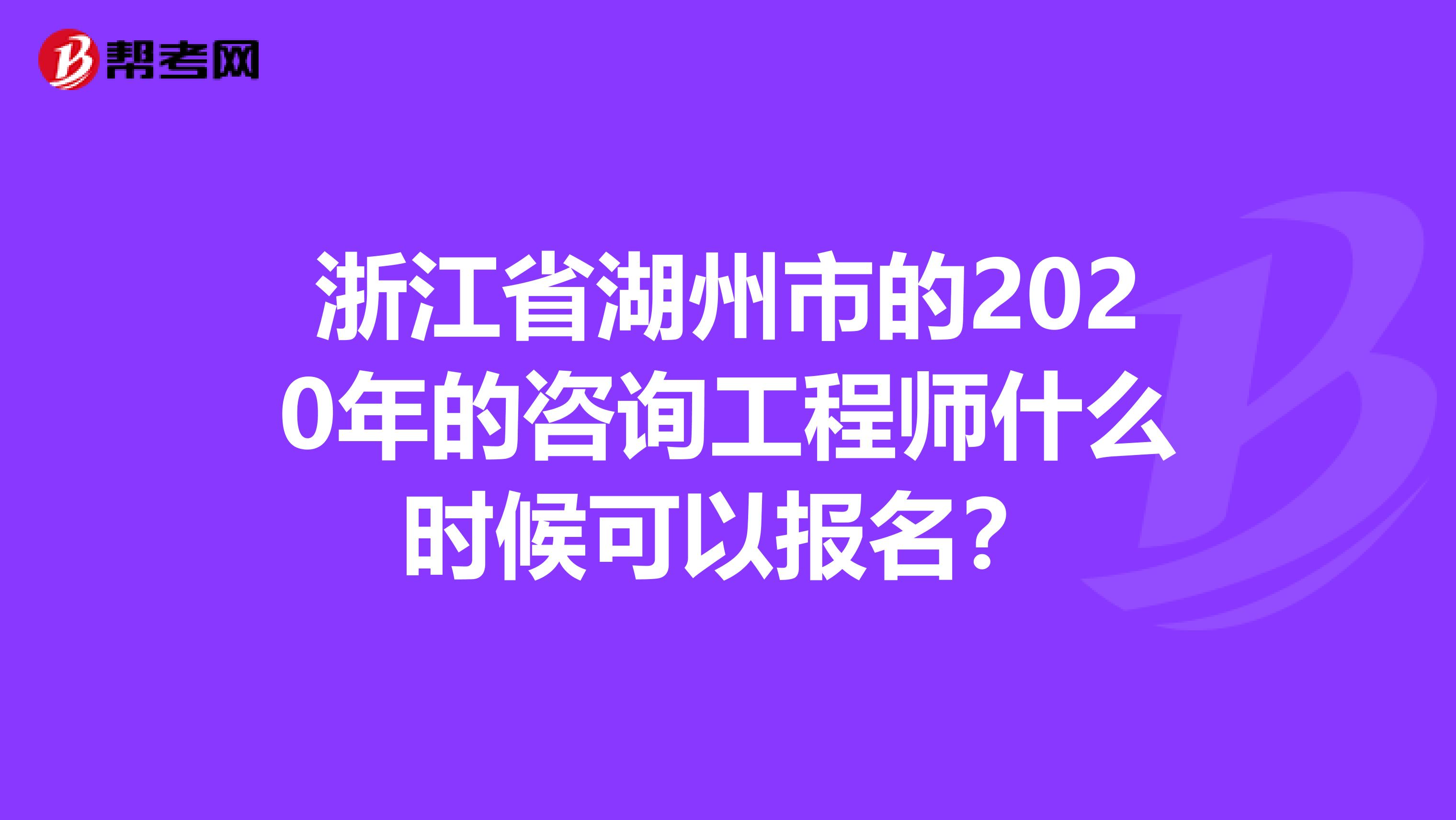 浙江省湖州市的2020年的咨询工程师什么时候可以报名？
