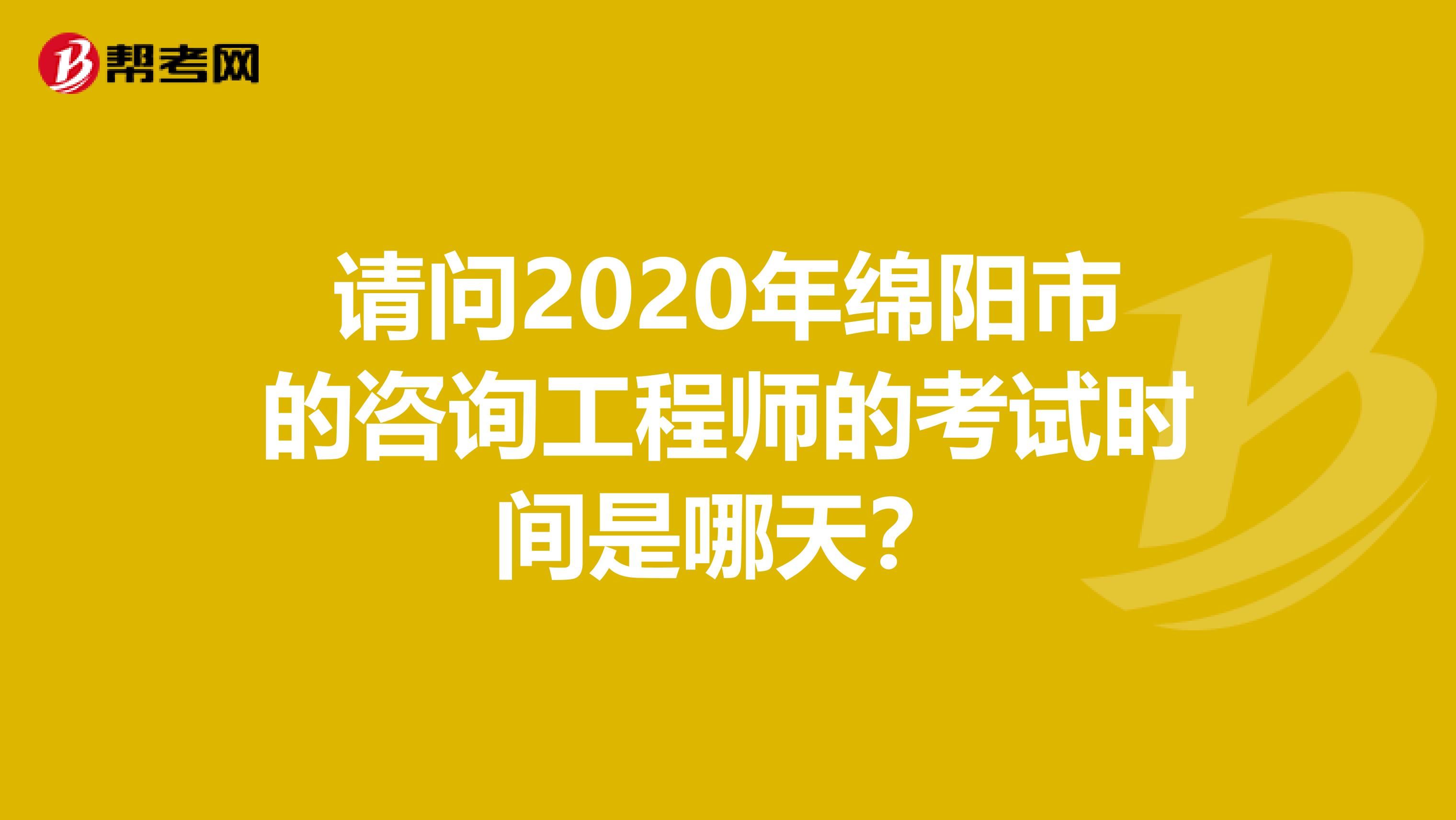请问2020年绵阳市的咨询工程师的考试时间是哪天？