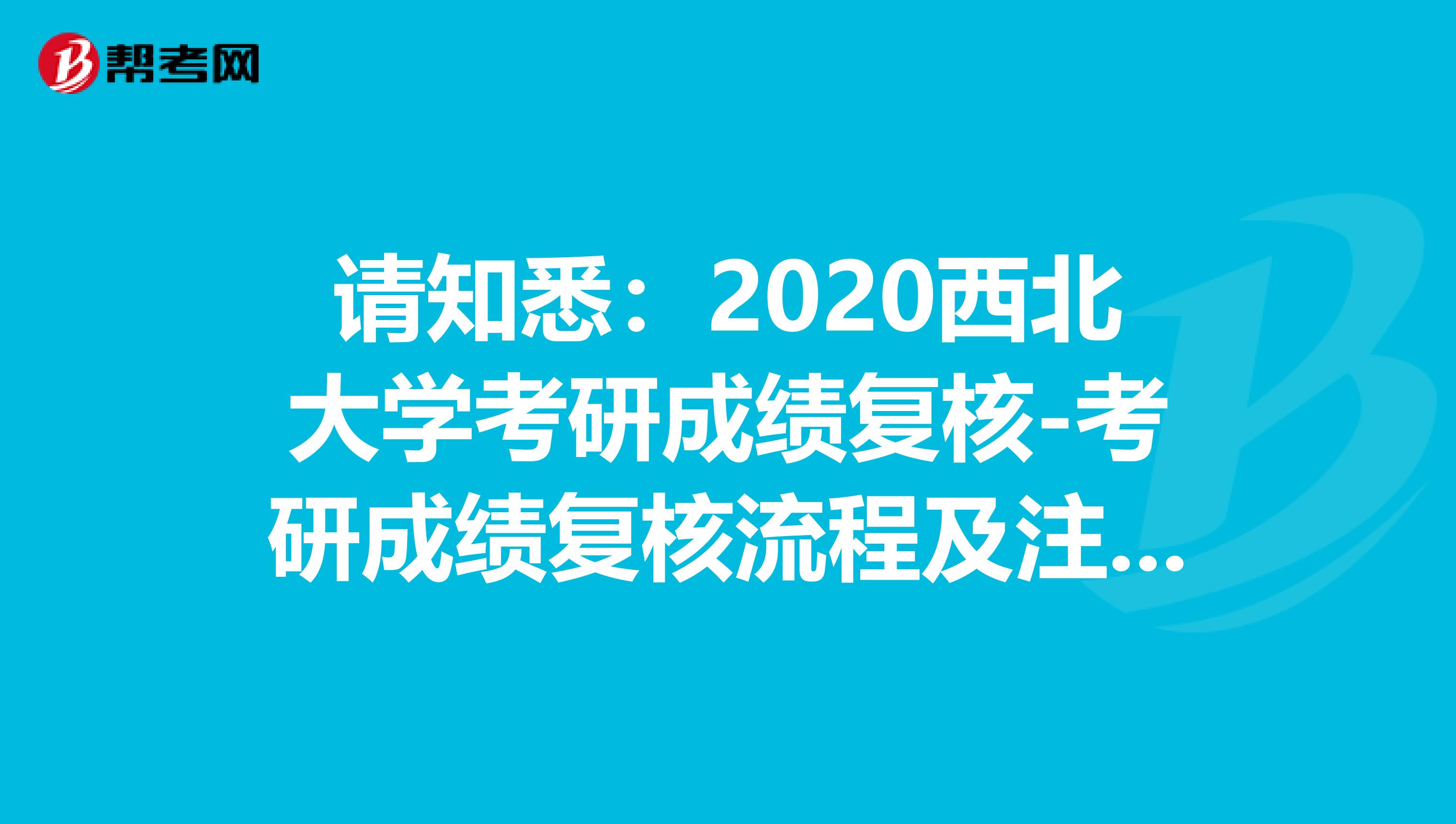请知悉：2020西北大学考研成绩复核-考研成绩复核流程及注意事项