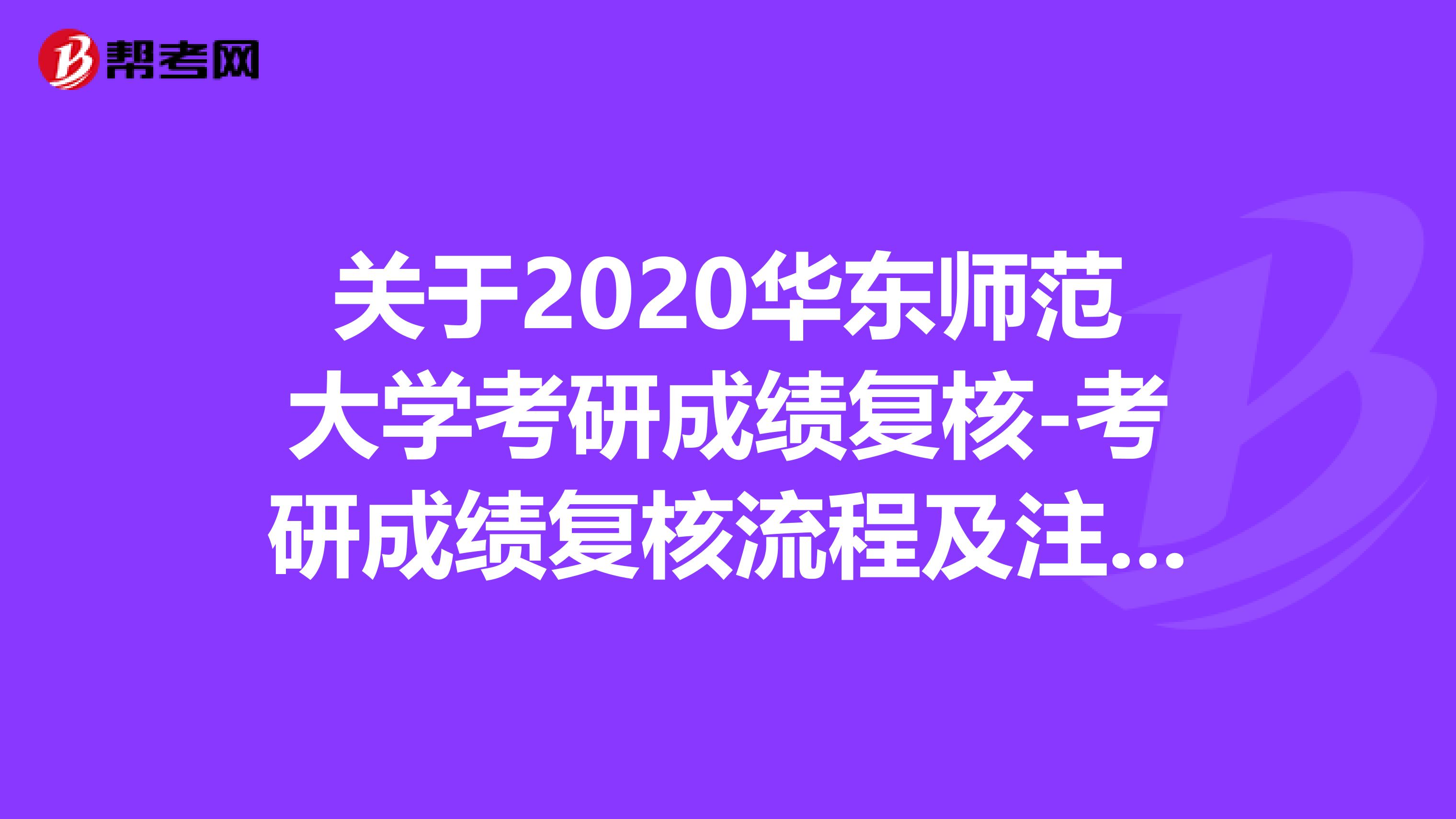 关于2020华东师范大学考研成绩复核-考研成绩复核流程及注意事项！