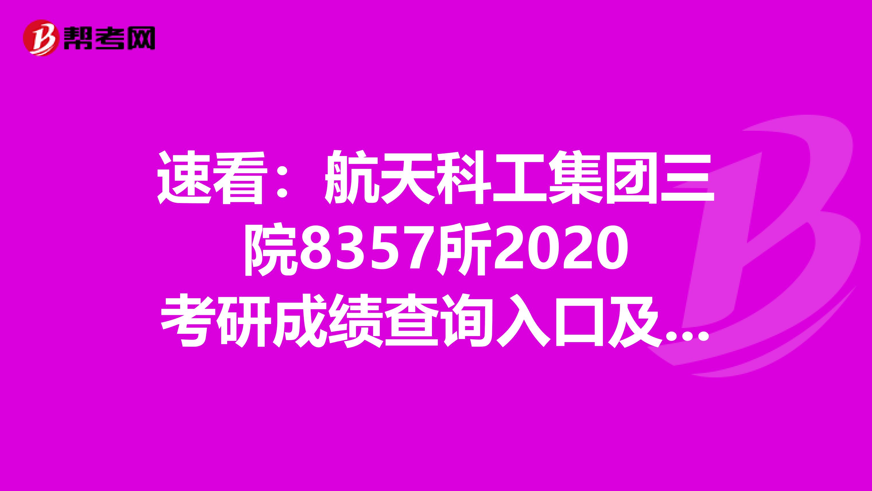 速看：航天科工集团三院8357所2020考研成绩查询入口及查询方式【2月20日开通】