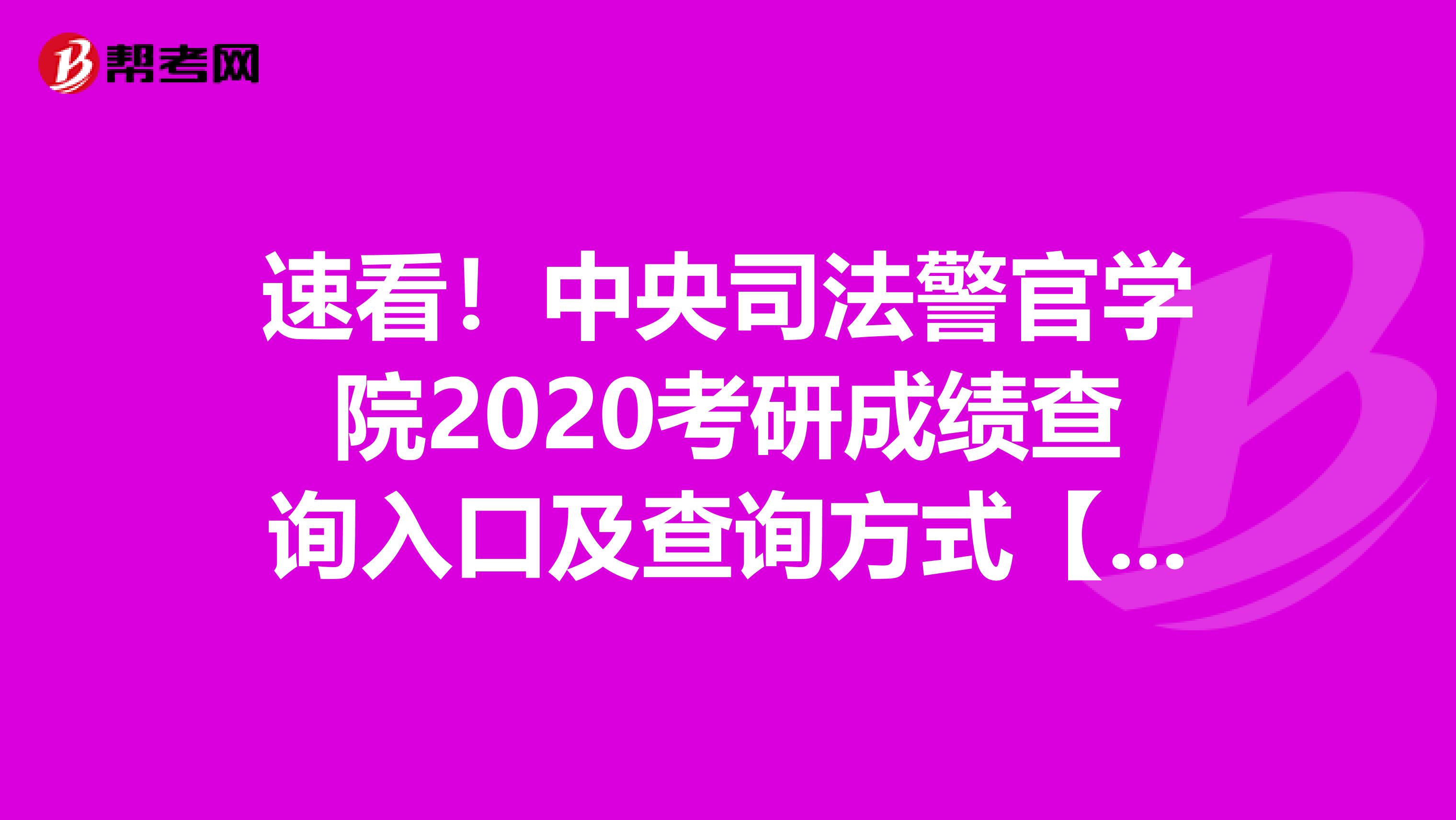 速看！中央司法警官学院2020考研成绩查询入口及查询方式【2月20日后开通】