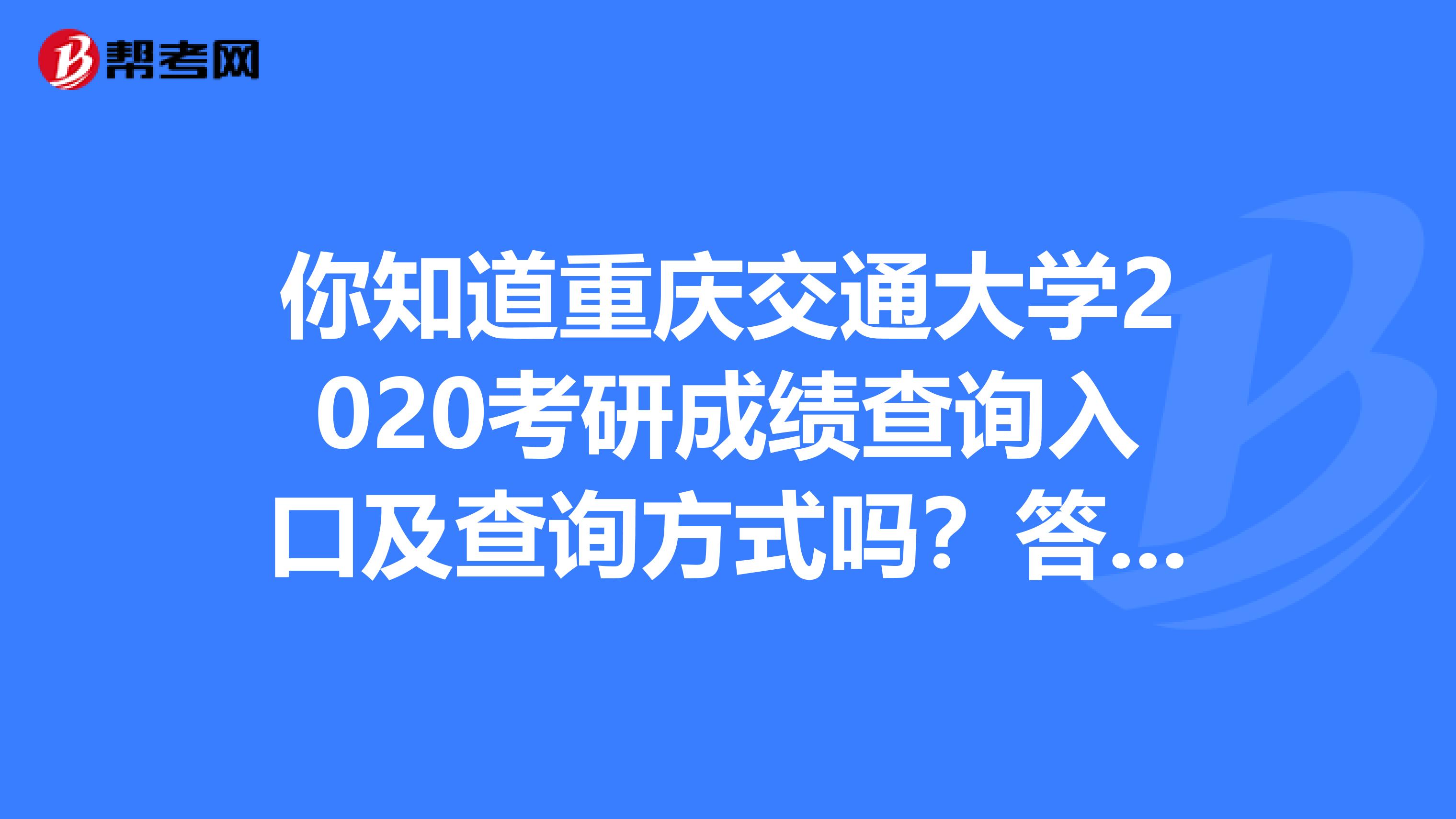 你知道重庆交通大学2020考研成绩查询入口及查询方式吗？答案在这里！