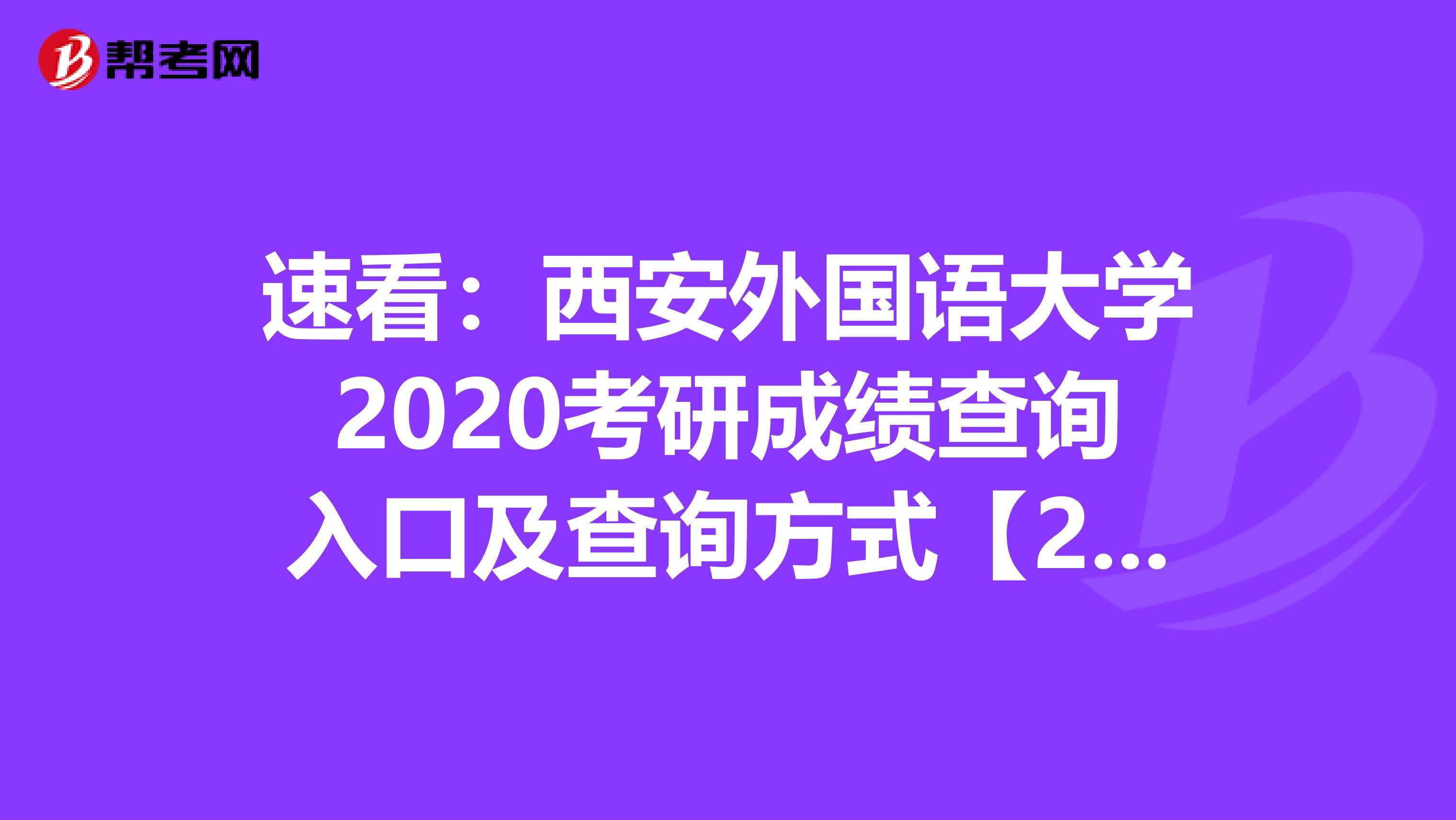 速看：西安外国语大学2020考研成绩查询入口及查询方式【2月24日8时开通】