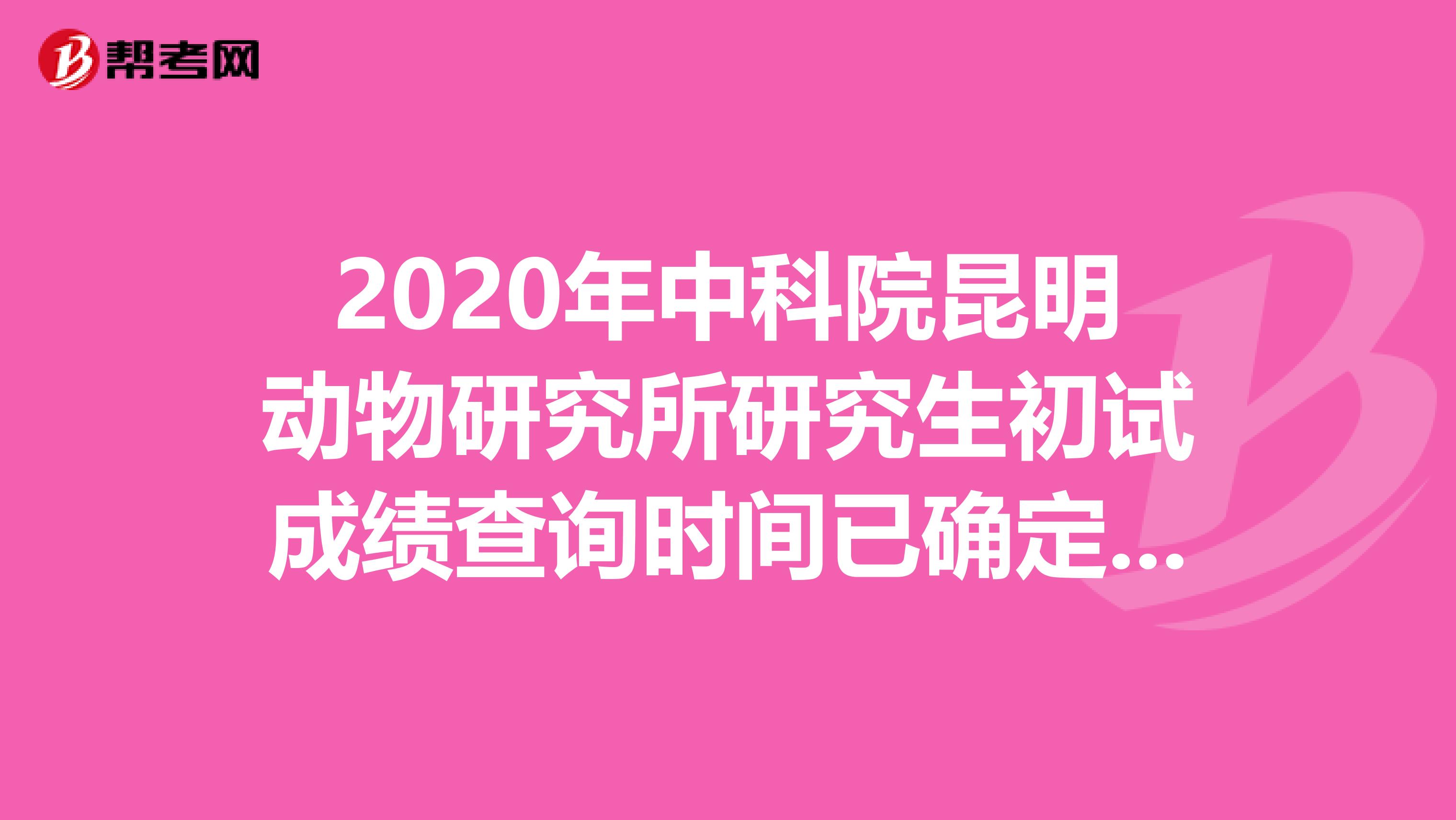 2020年中科院昆明动物研究所研究生初试成绩查询时间已确定为2月22日上午9:00！
