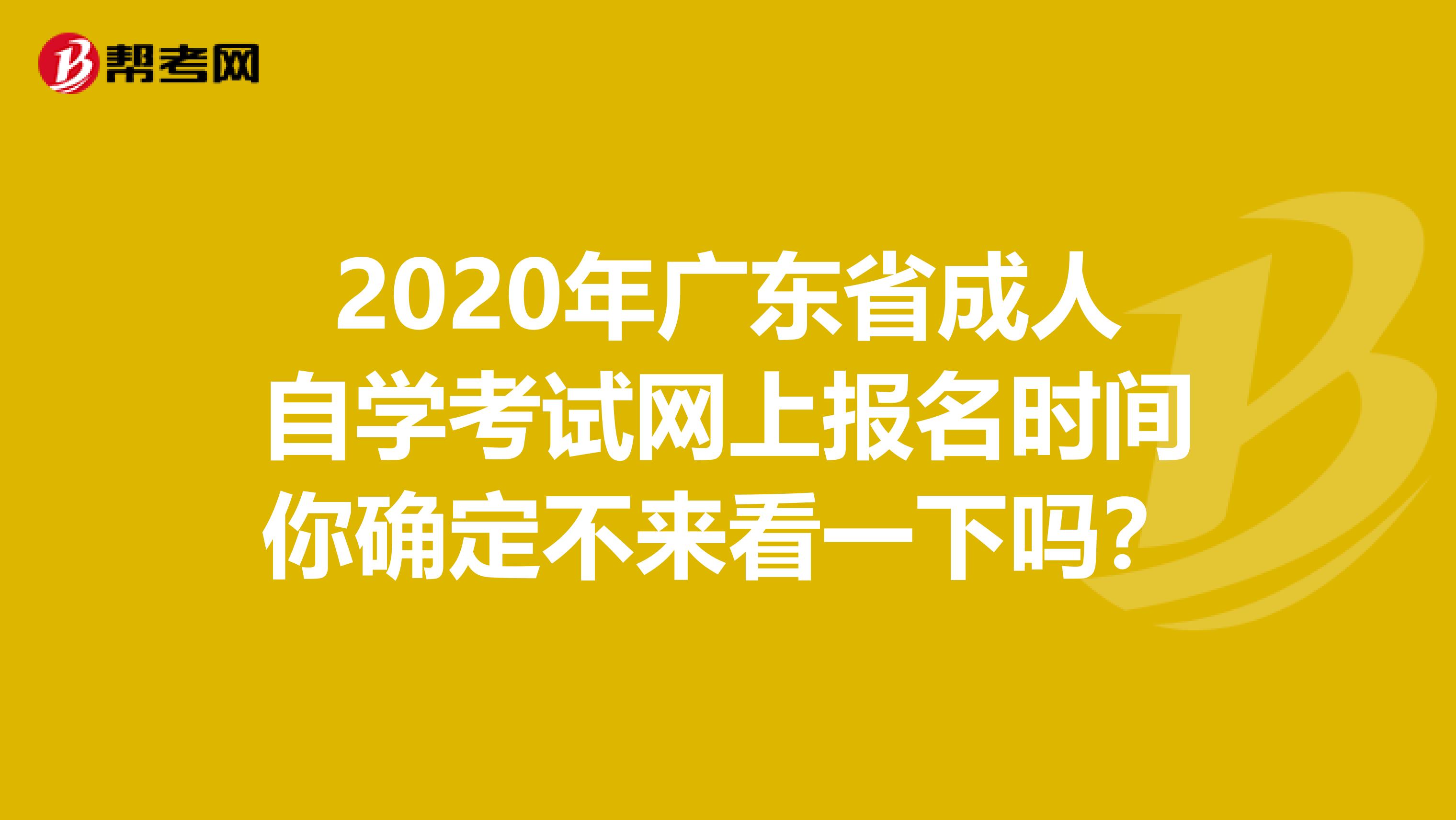 2020年广东省成人自学考试网上报名时间你确定不来看一下吗？