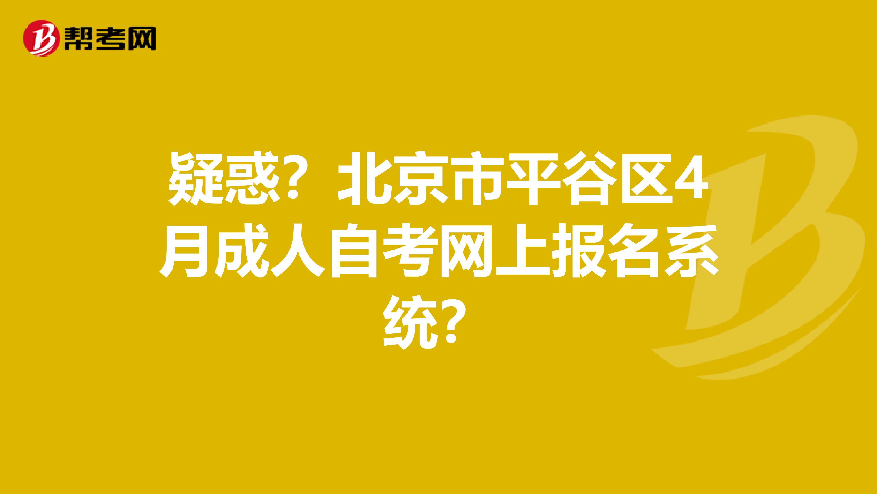 疑惑？北京市平谷区4月成人自考网上报名系统？