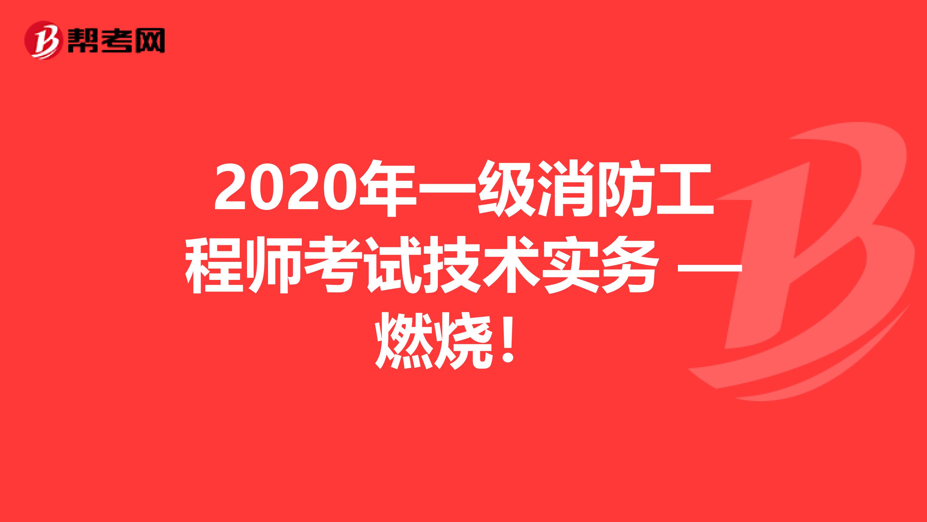 2020年一级消防工程师考试技术实务 —燃烧！