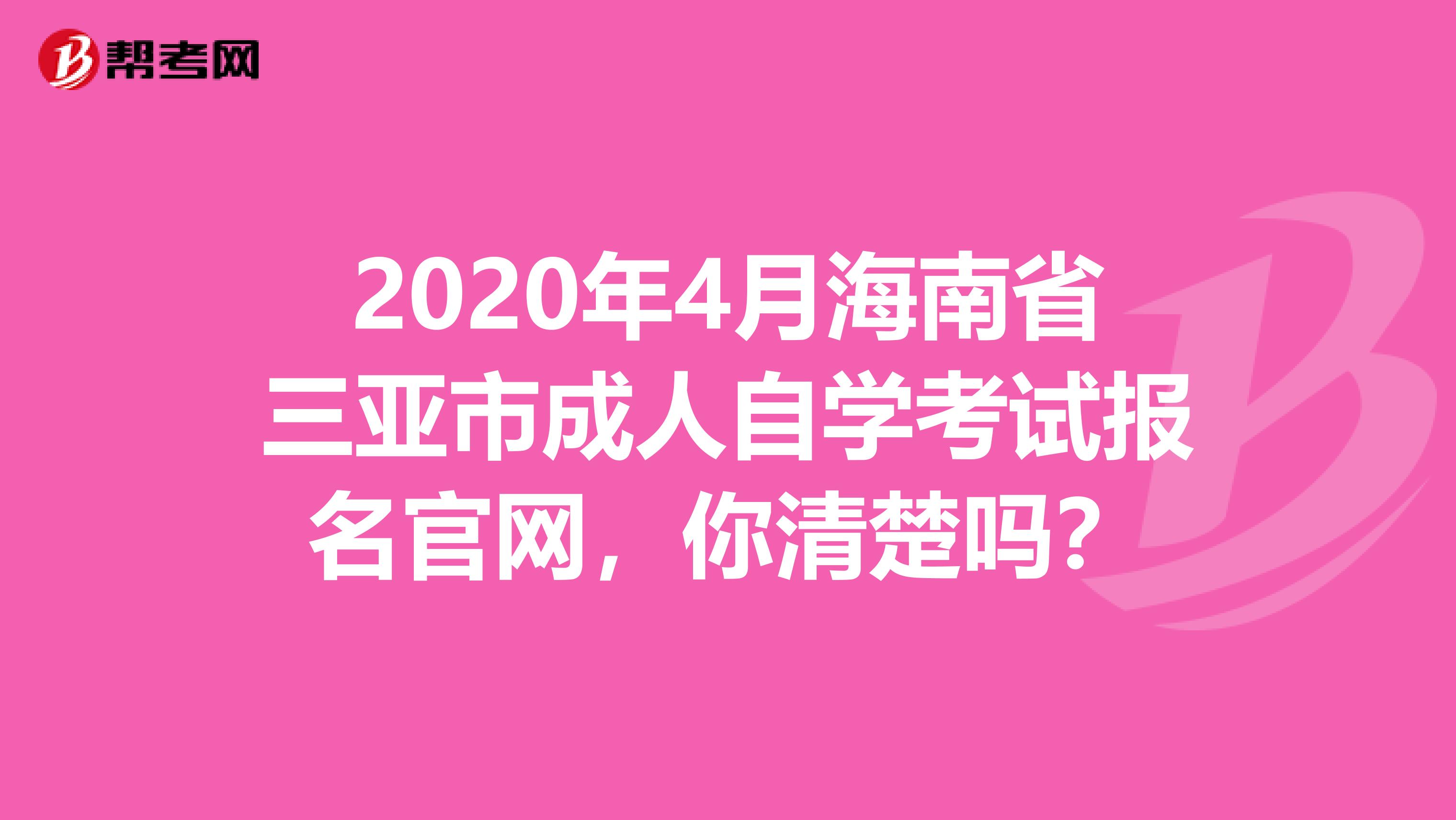 2020年4月海南省三亚市成人自学考试报名官网，你清楚吗？
