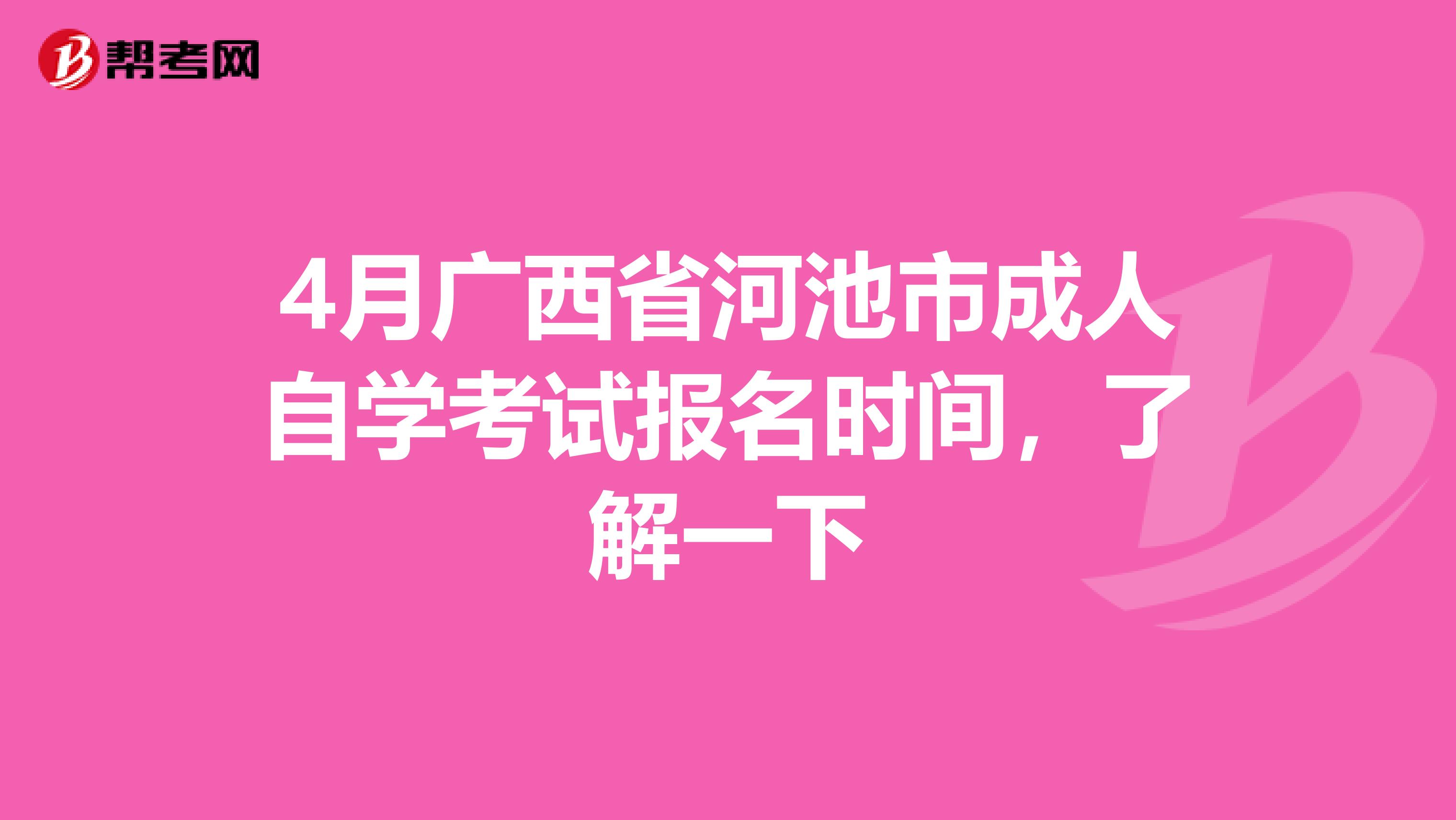 4月广西省河池市成人自学考试报名时间，了解一下
