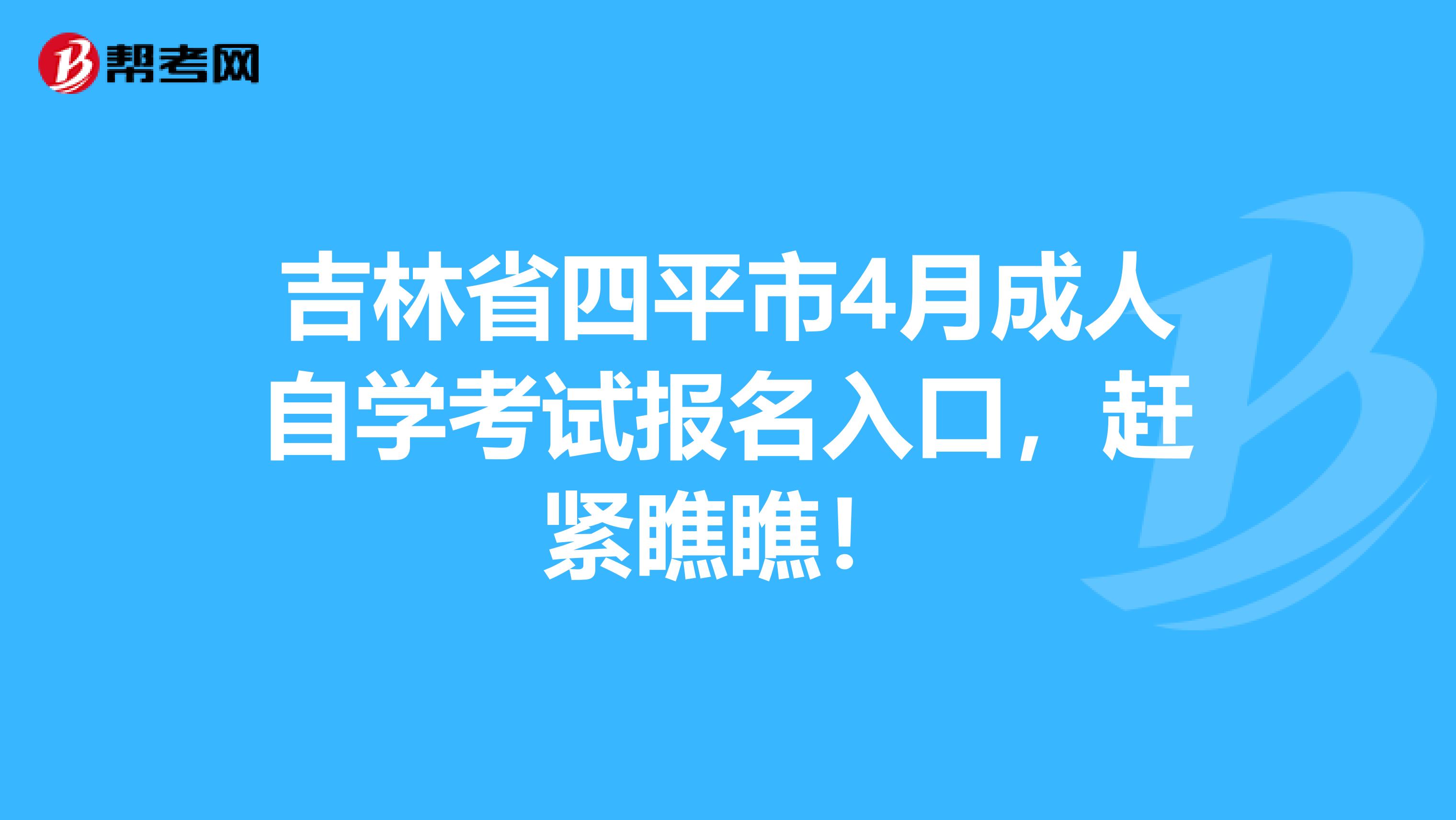 吉林省四平市4月成人自学考试报名入口，赶紧瞧瞧！