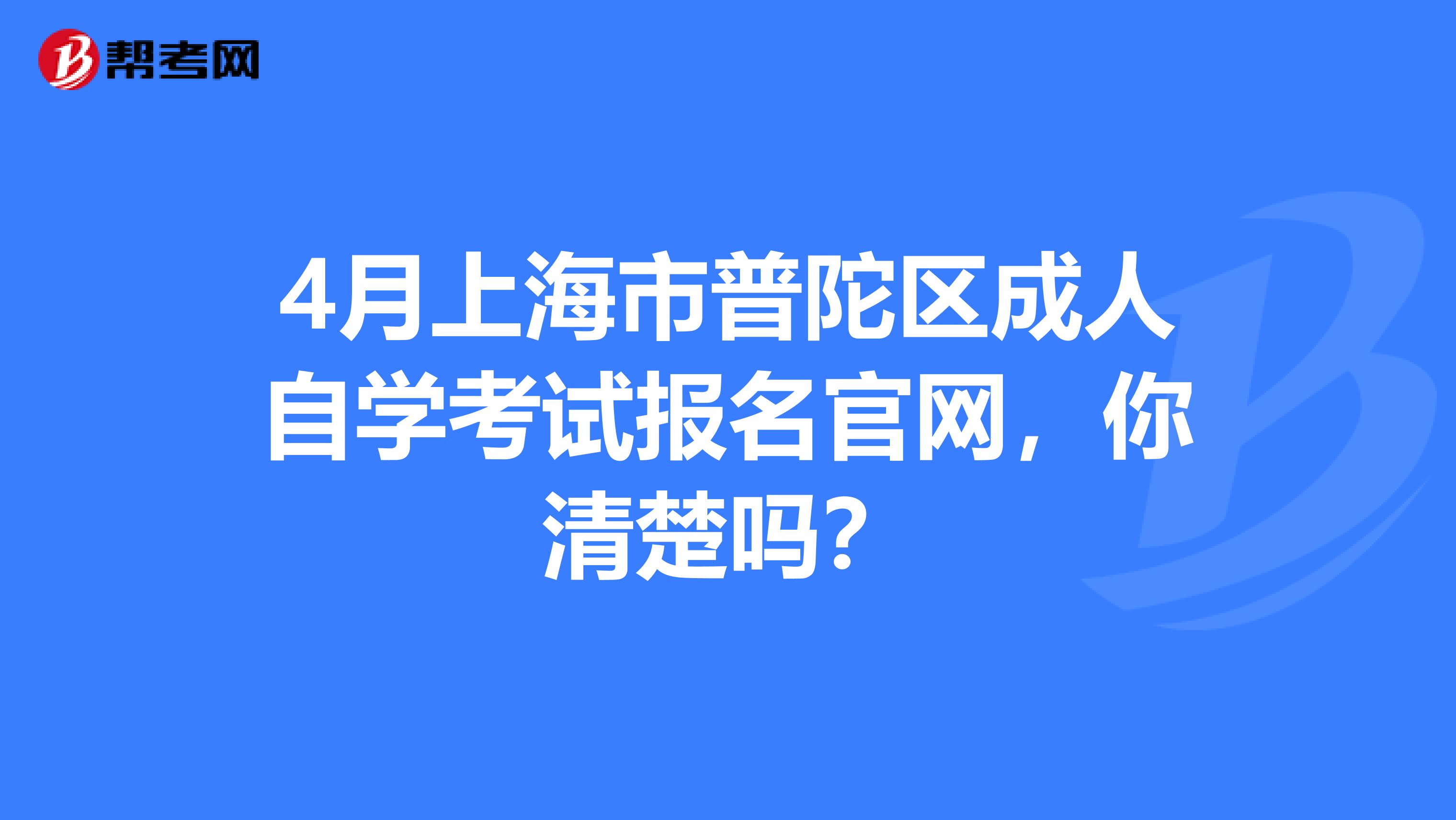 4月上海市普陀区成人自学考试报名官网，你清楚吗？