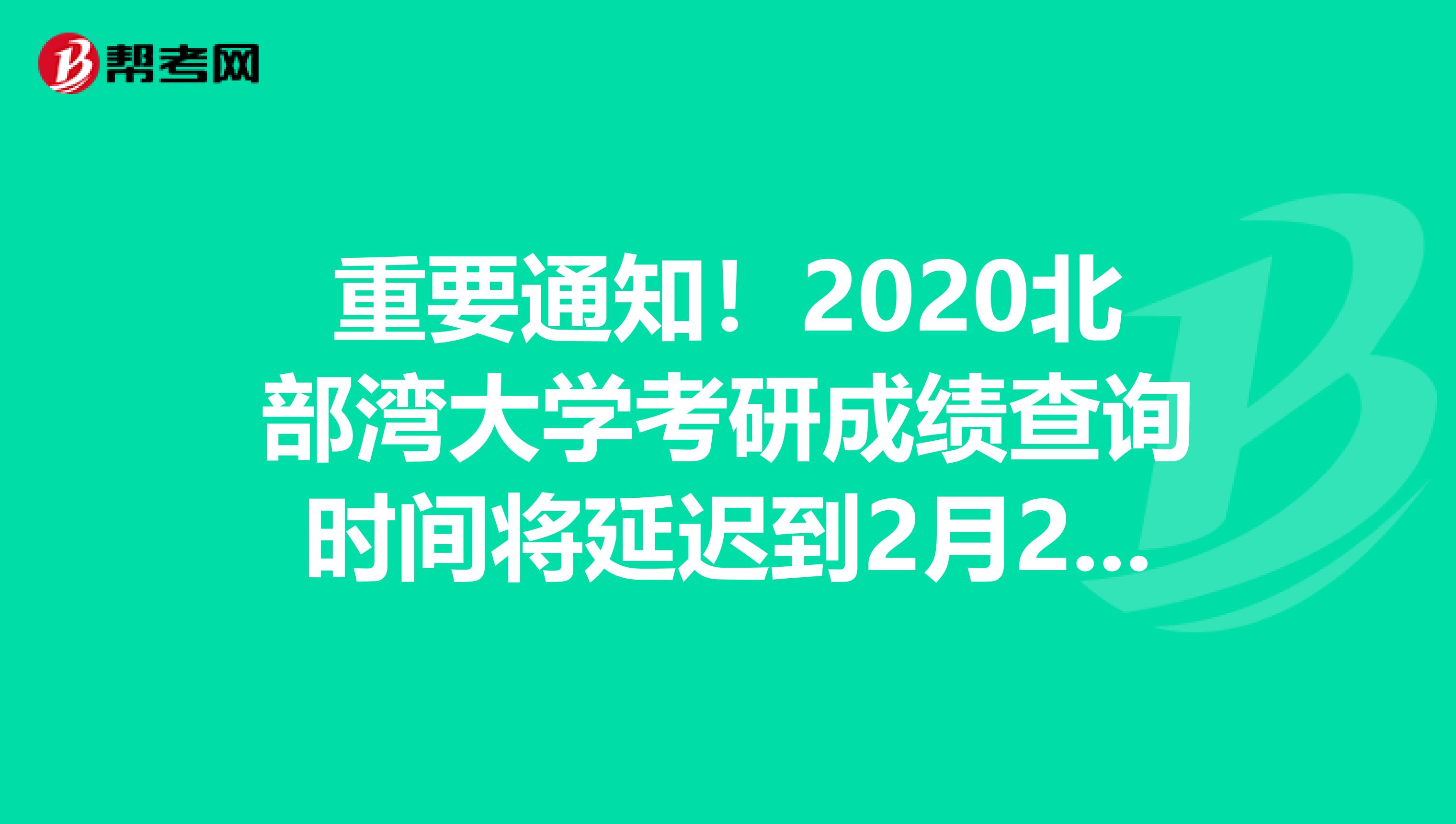 重要通知！2020北部湾大学考研成绩查询时间将延迟到2月20日后