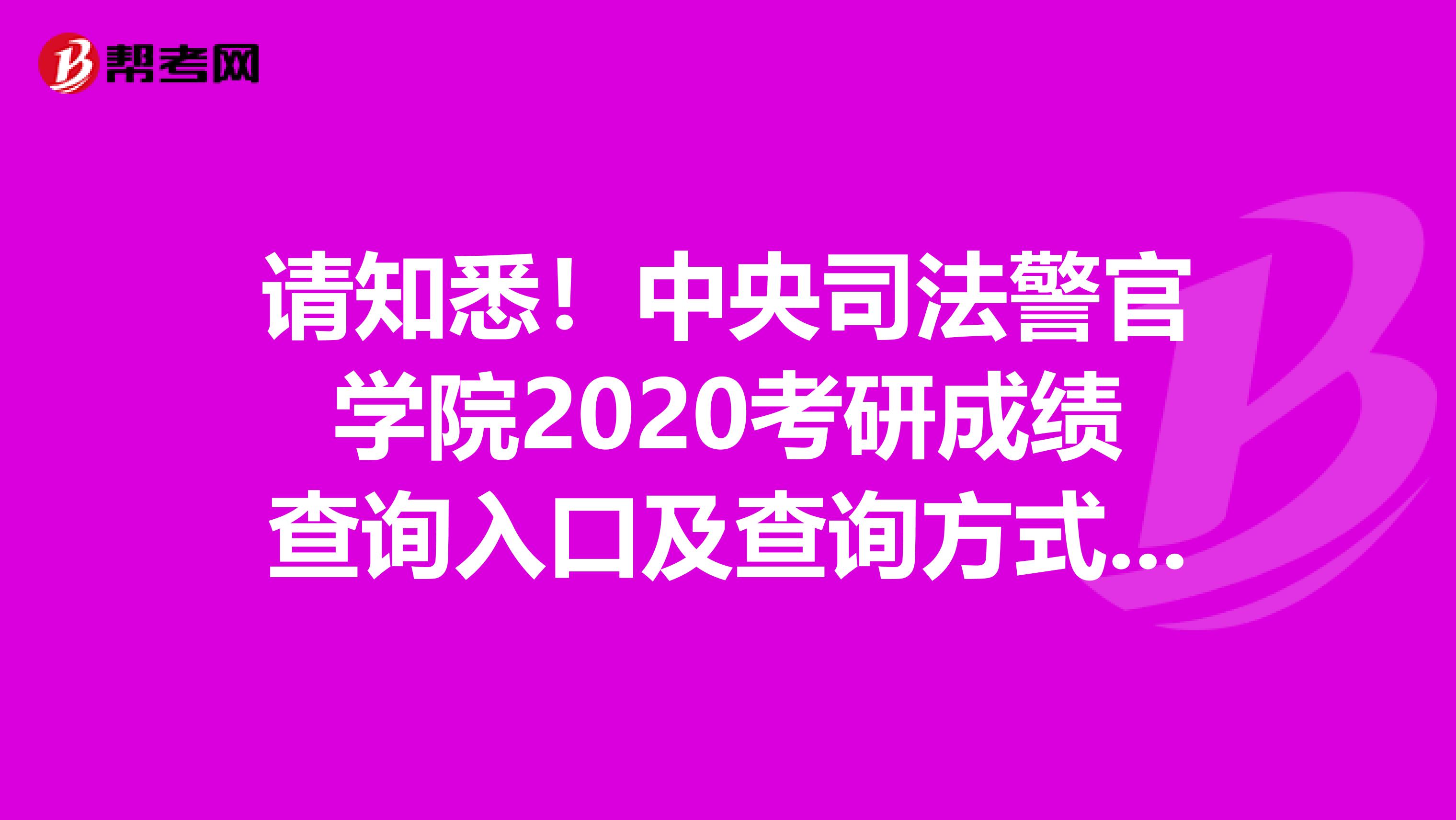 请知悉！中央司法警官学院2020考研成绩查询入口及查询方式【2月20日后开通】