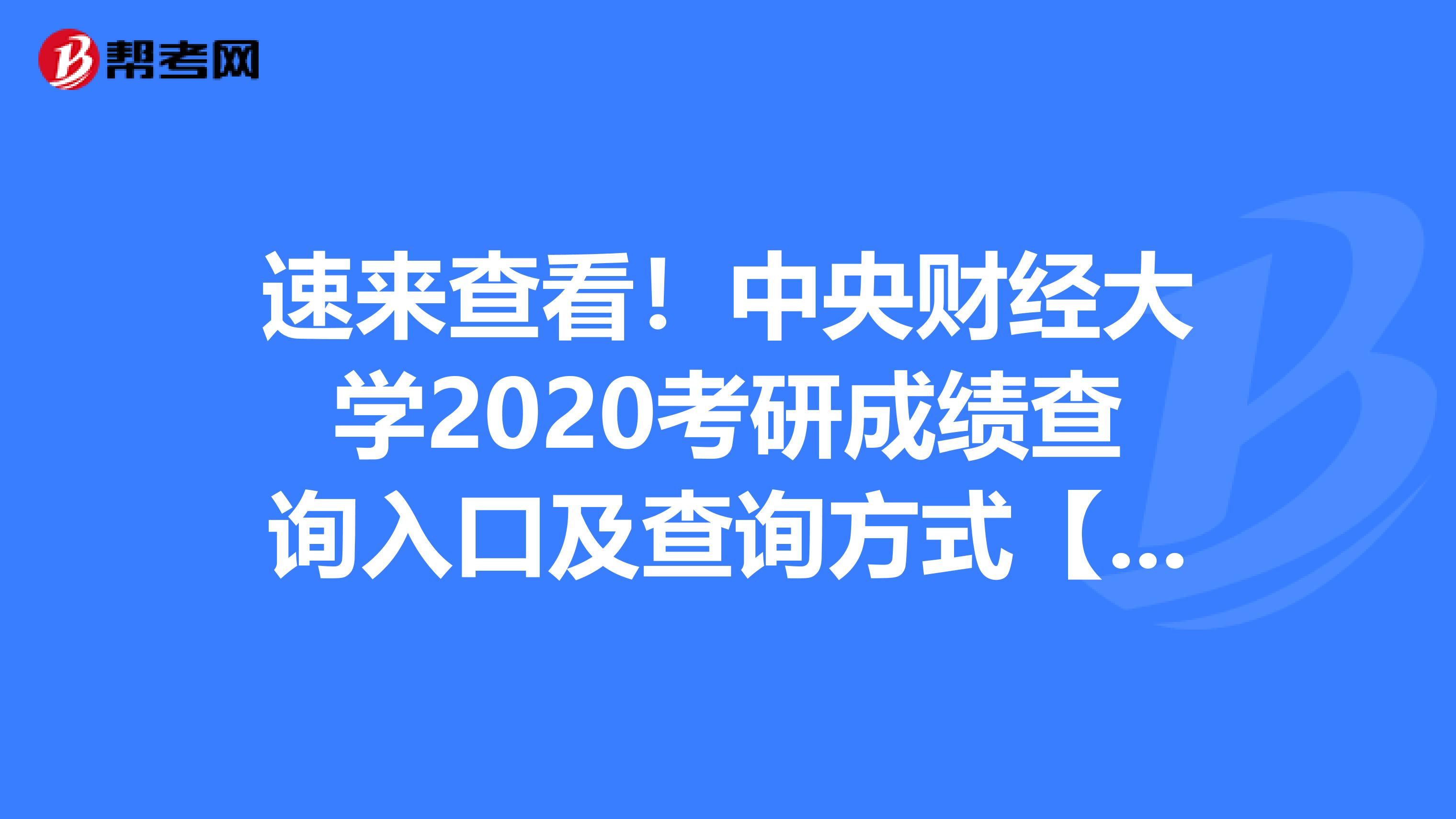 速来查看！中央财经大学2020考研成绩查询入口及查询方式【2月20日后开通】