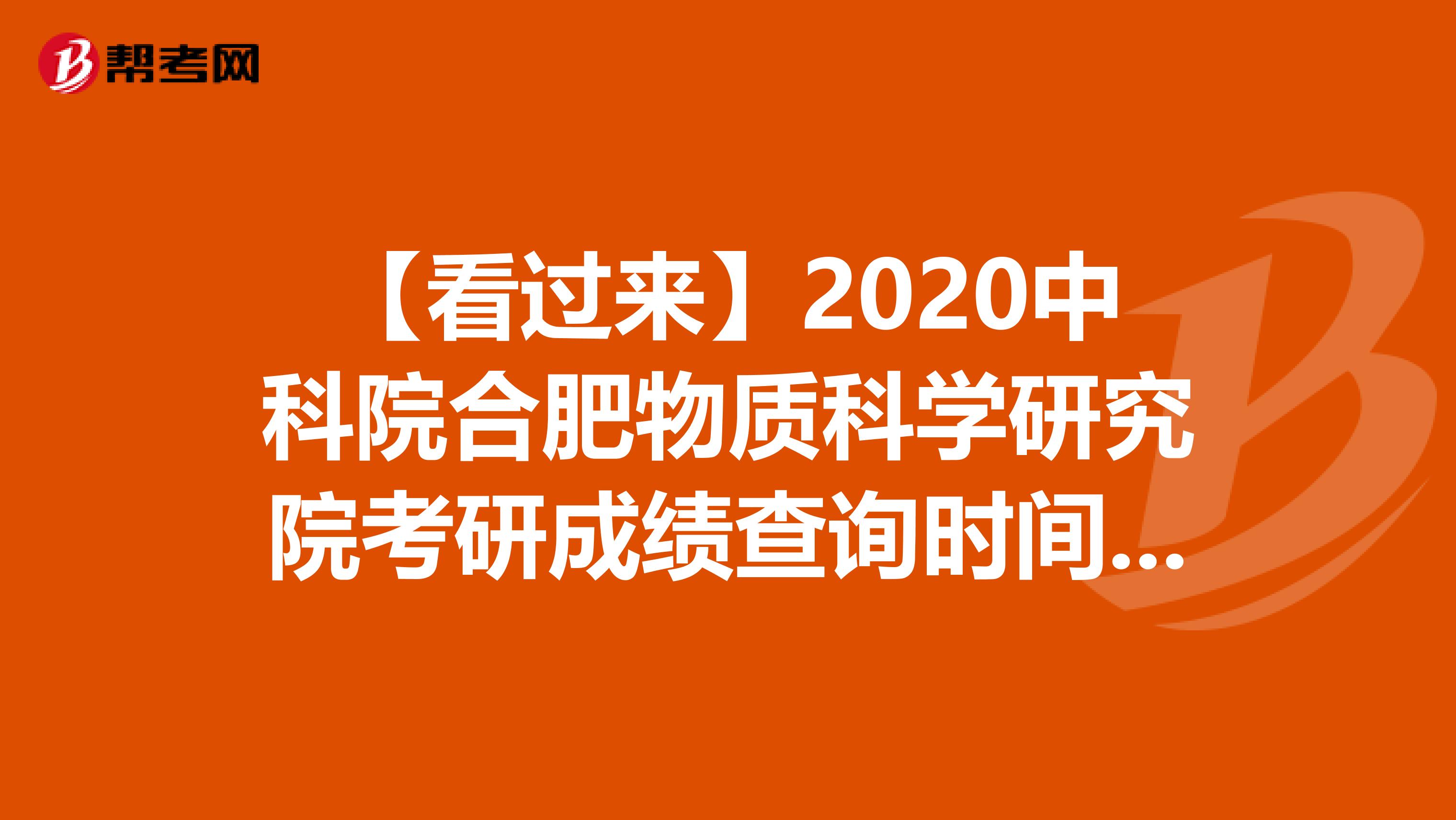 【看过来】2020中科院合肥物质科学研究院考研成绩查询时间：2月21日