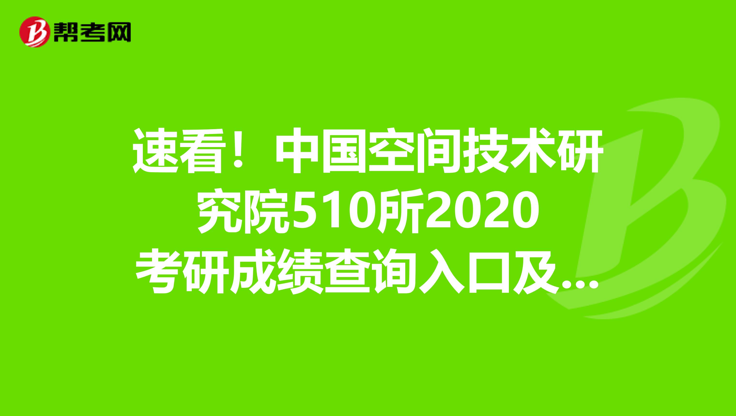 速看！中国空间技术研究院510所2020考研成绩查询入口及查询方式已公布