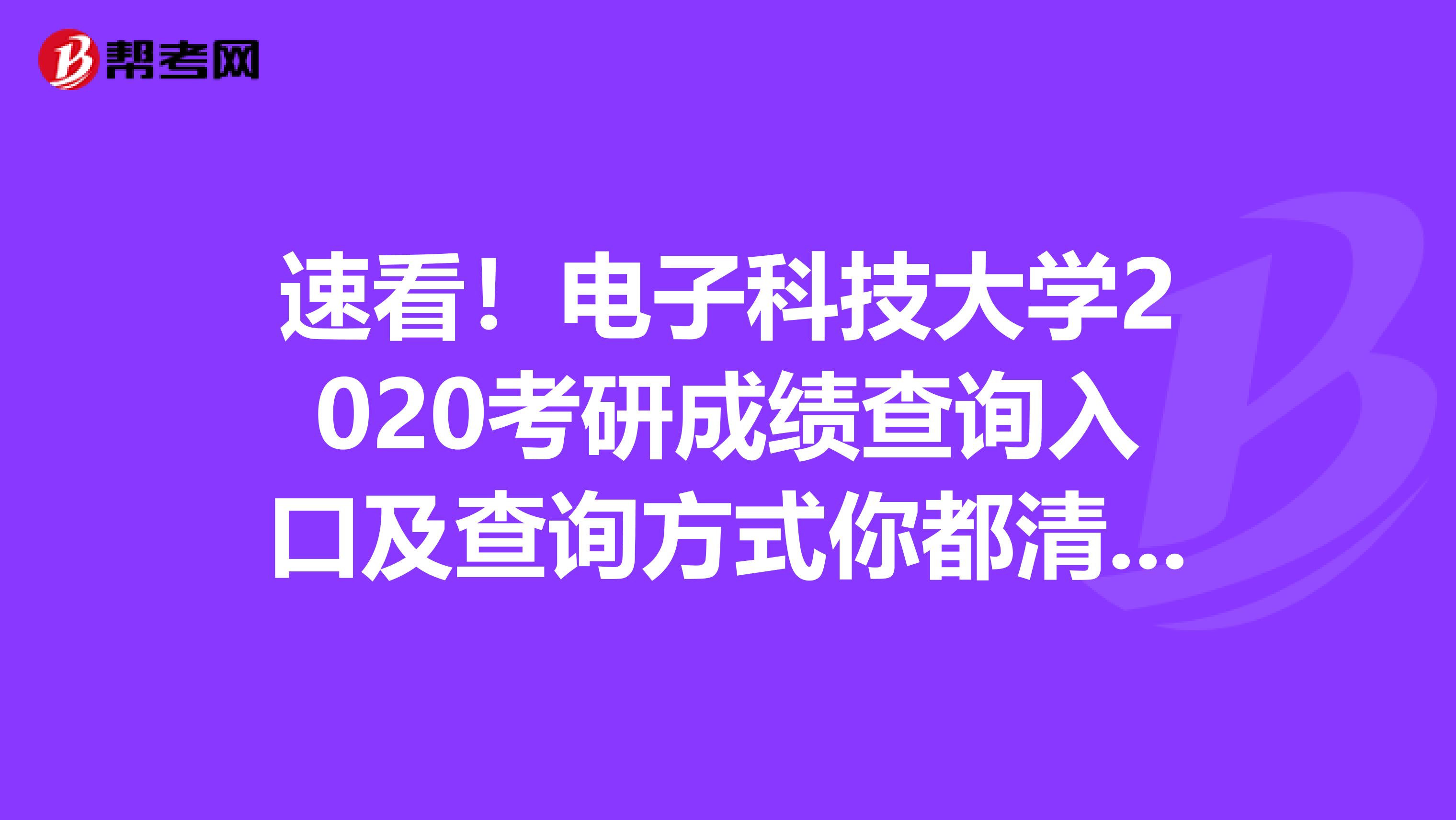 速看！电子科技大学2020考研成绩查询入口及查询方式你都清楚吗？