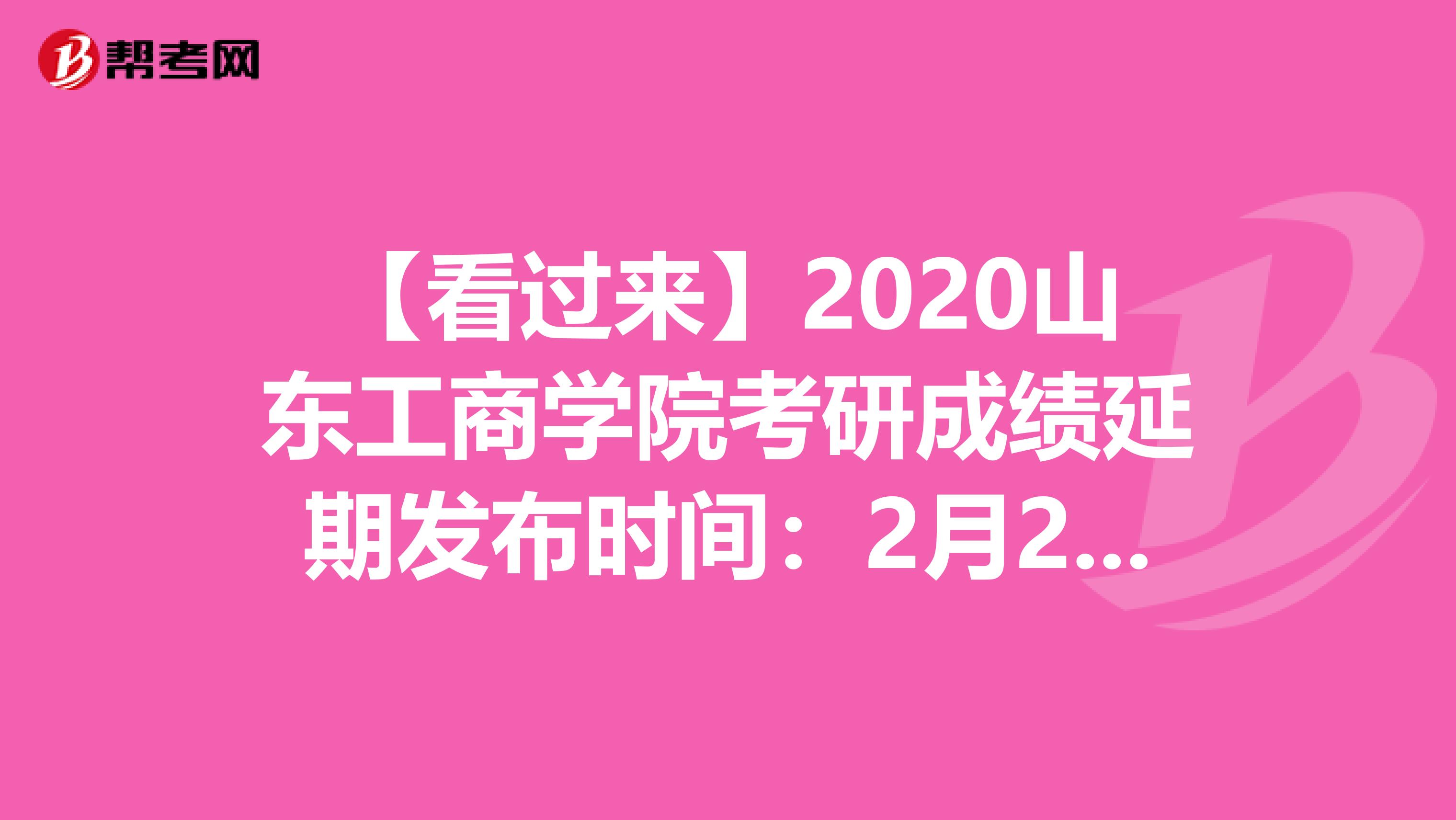 【看过来】2020山东工商学院考研成绩延期发布时间：2月20日