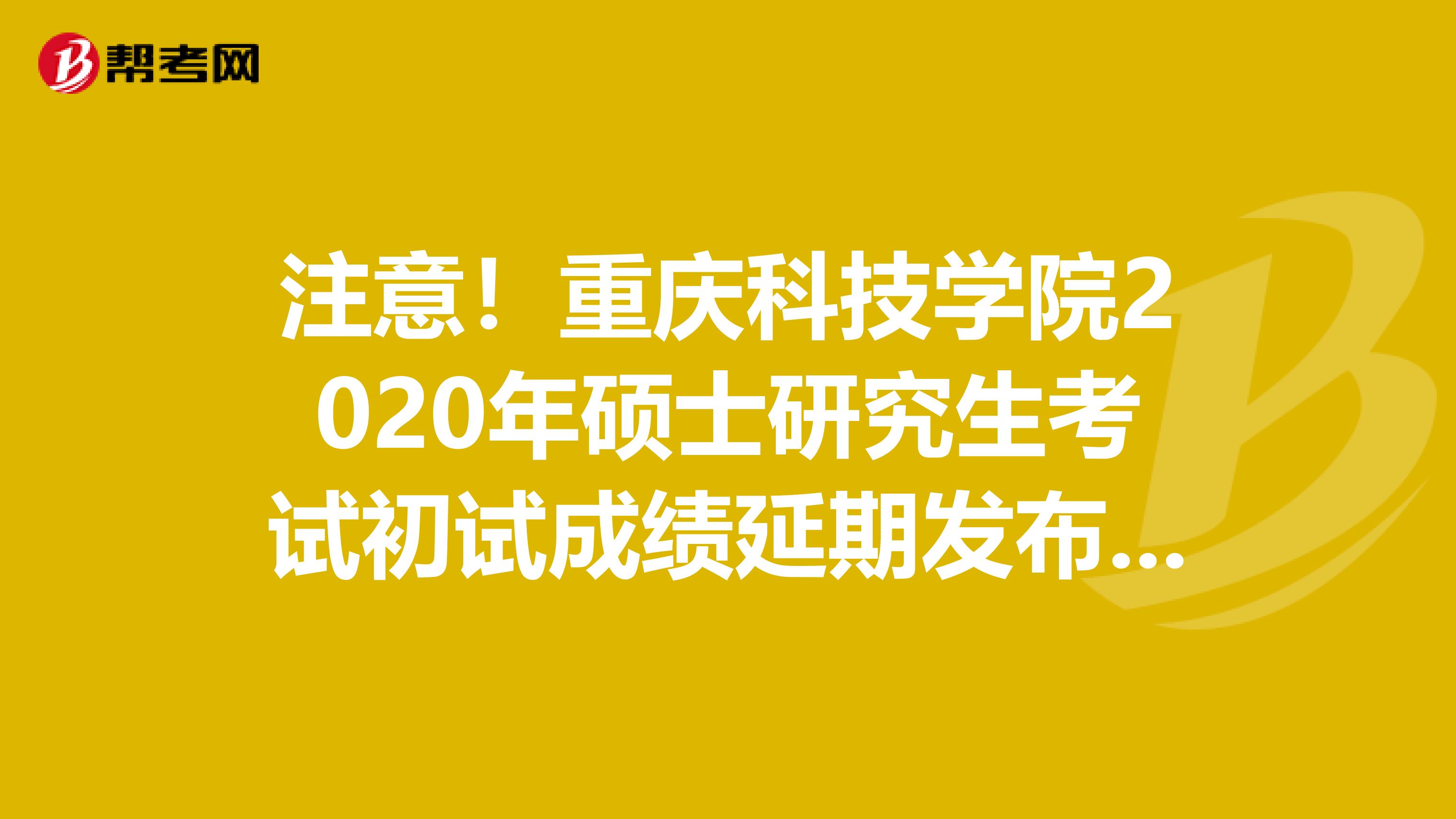 注意！重庆科技学院2020年硕士研究生考试初试成绩延期发布时间：2月20日