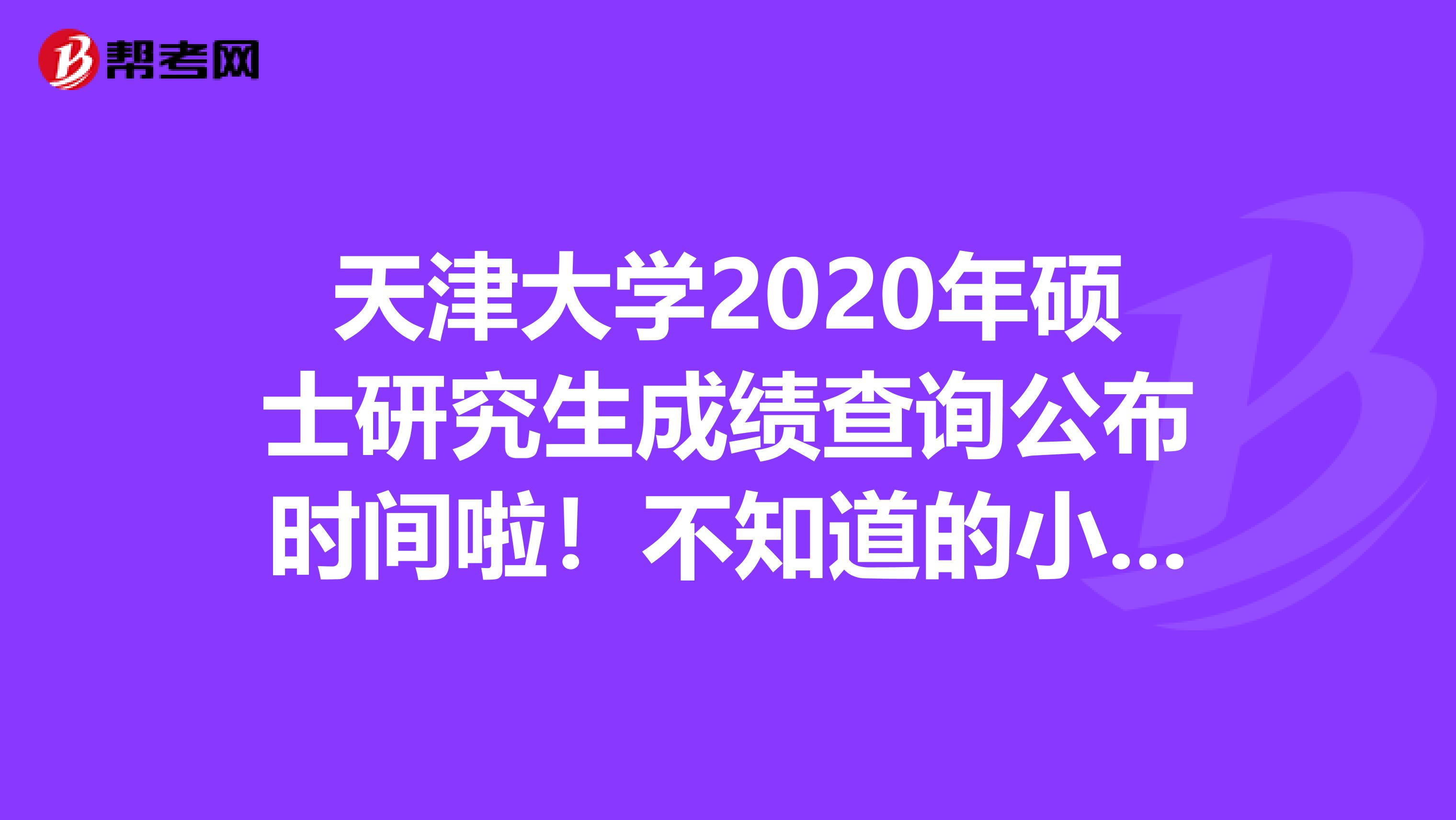 天津大学2020年硕士研究生成绩查询公布时间啦！不知道的小伙伴进来看看吧！
