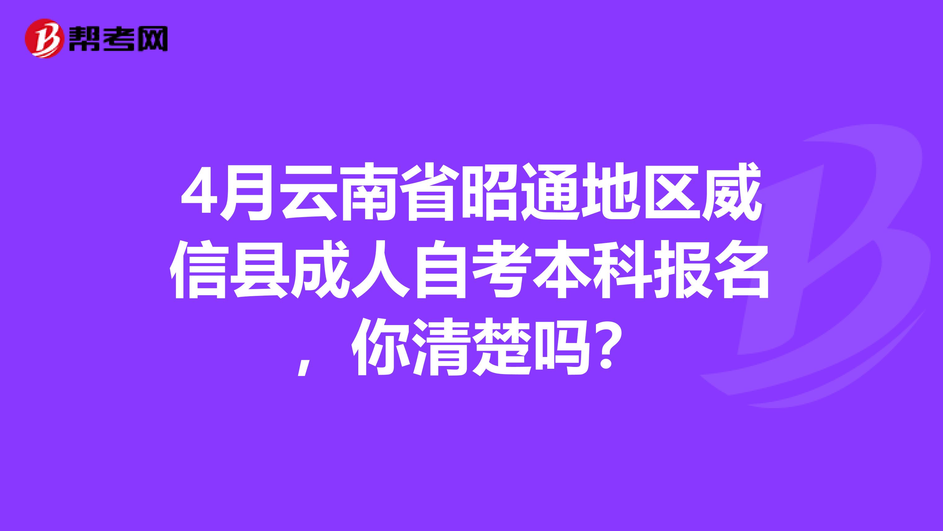 4月云南省昭通地区威信县成人自考本科报名，你清楚吗？