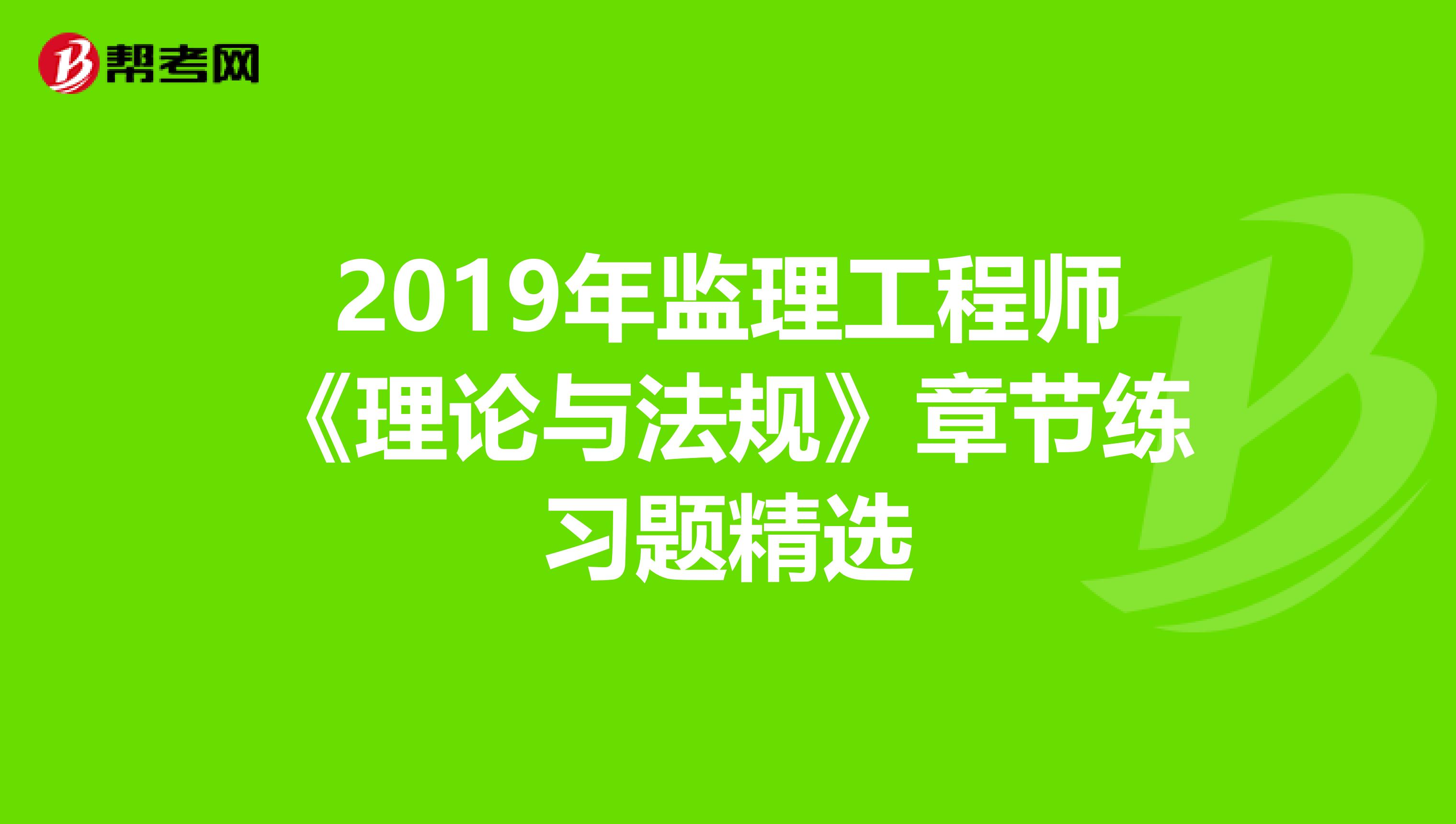 2019年监理工程师《理论与法规》章节练习题精选