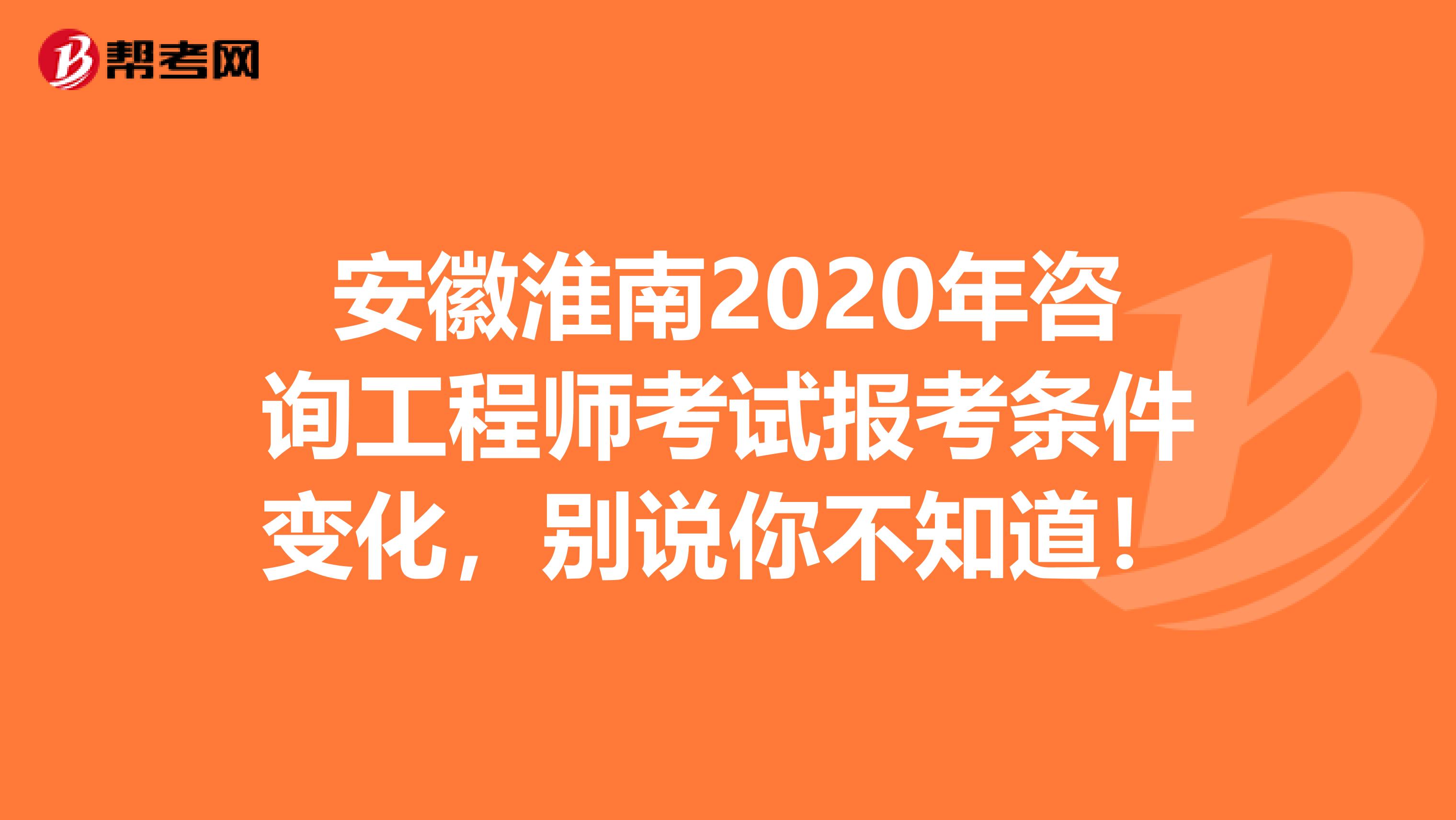 安徽淮南2020年咨询工程师考试报考条件变化，别说你不知道！