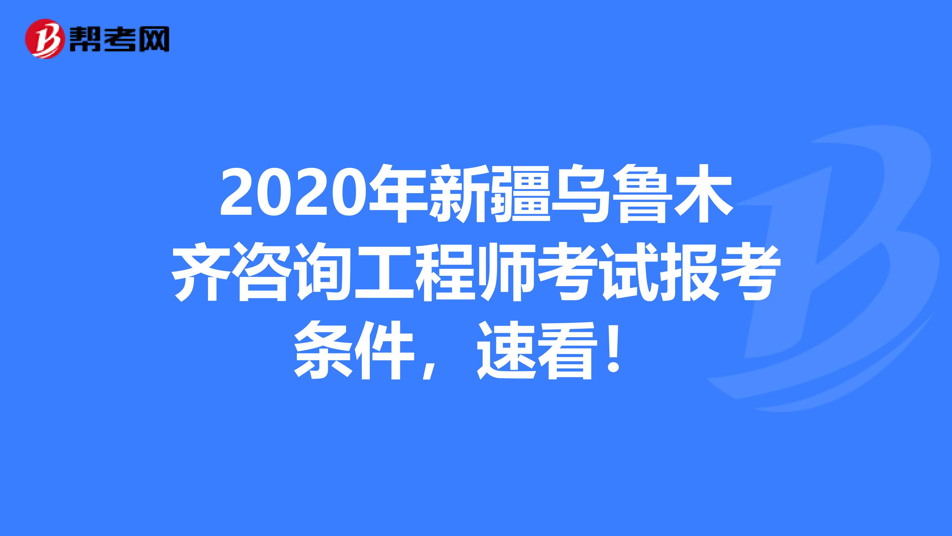2020年新疆乌鲁木齐咨询工程师考试报考条件，速看！