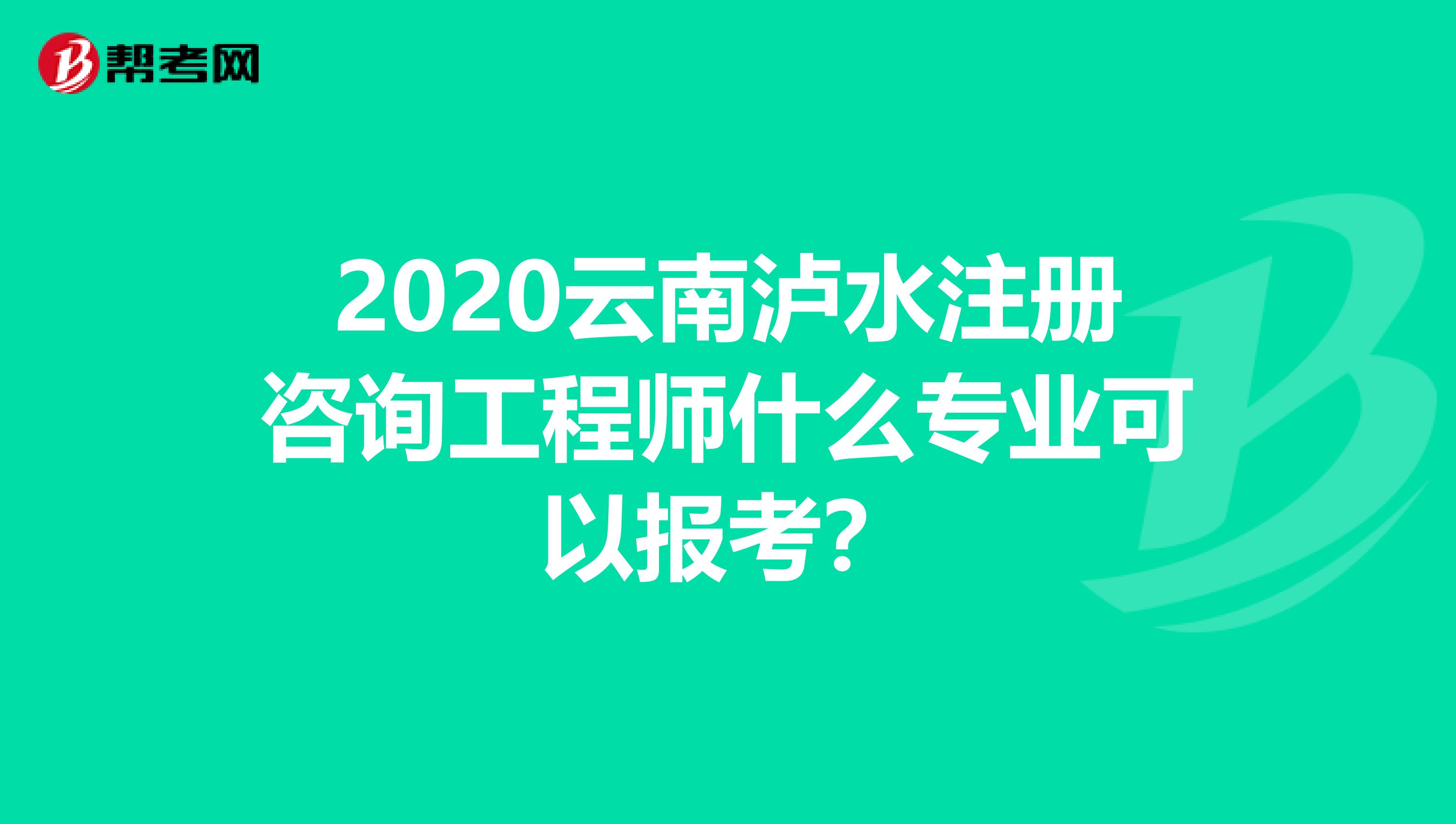 2020云南泸水注册咨询工程师什么专业可以报考？